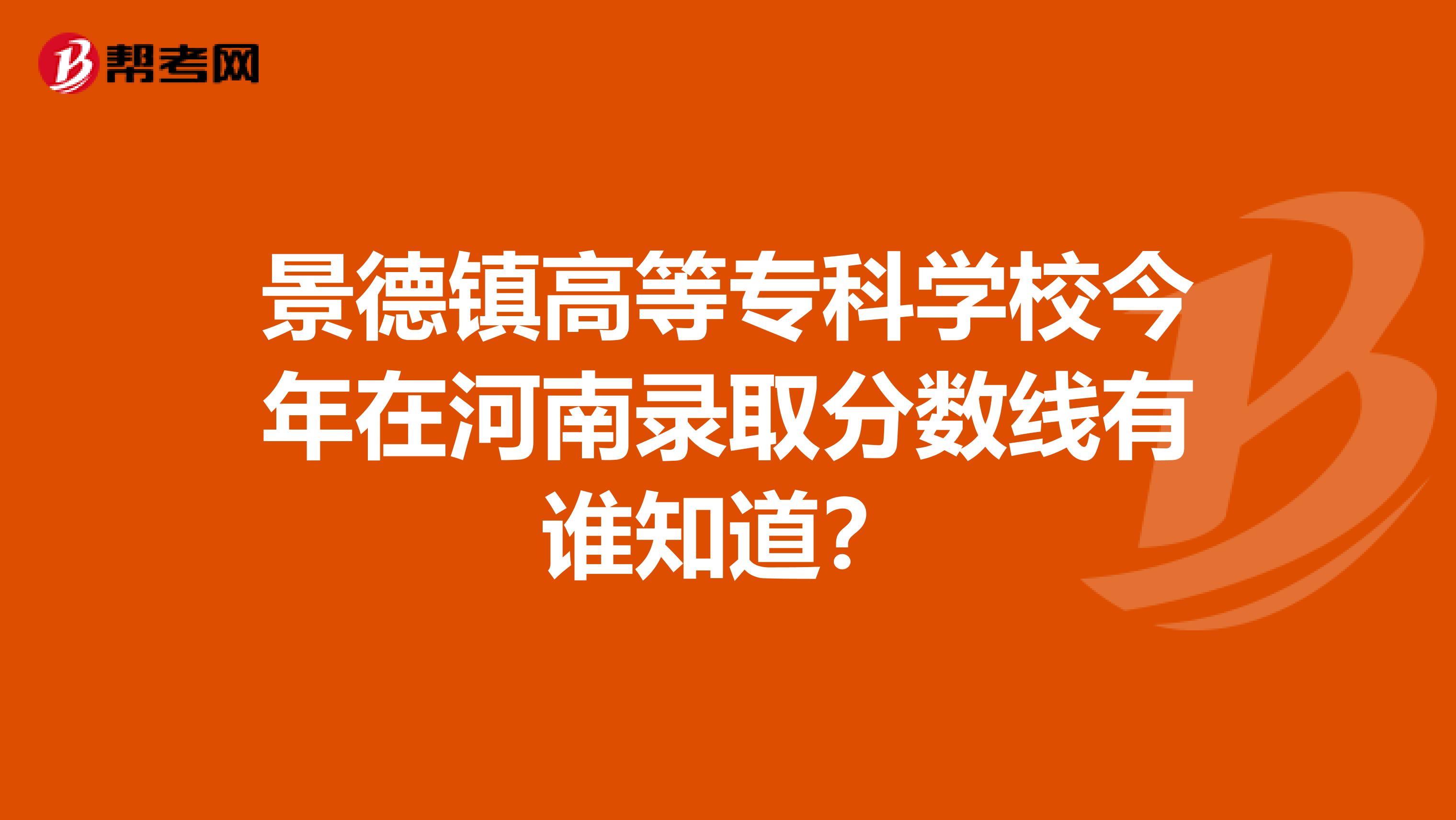 景德镇高等专科学校今年在河南录取分数线有谁知道?