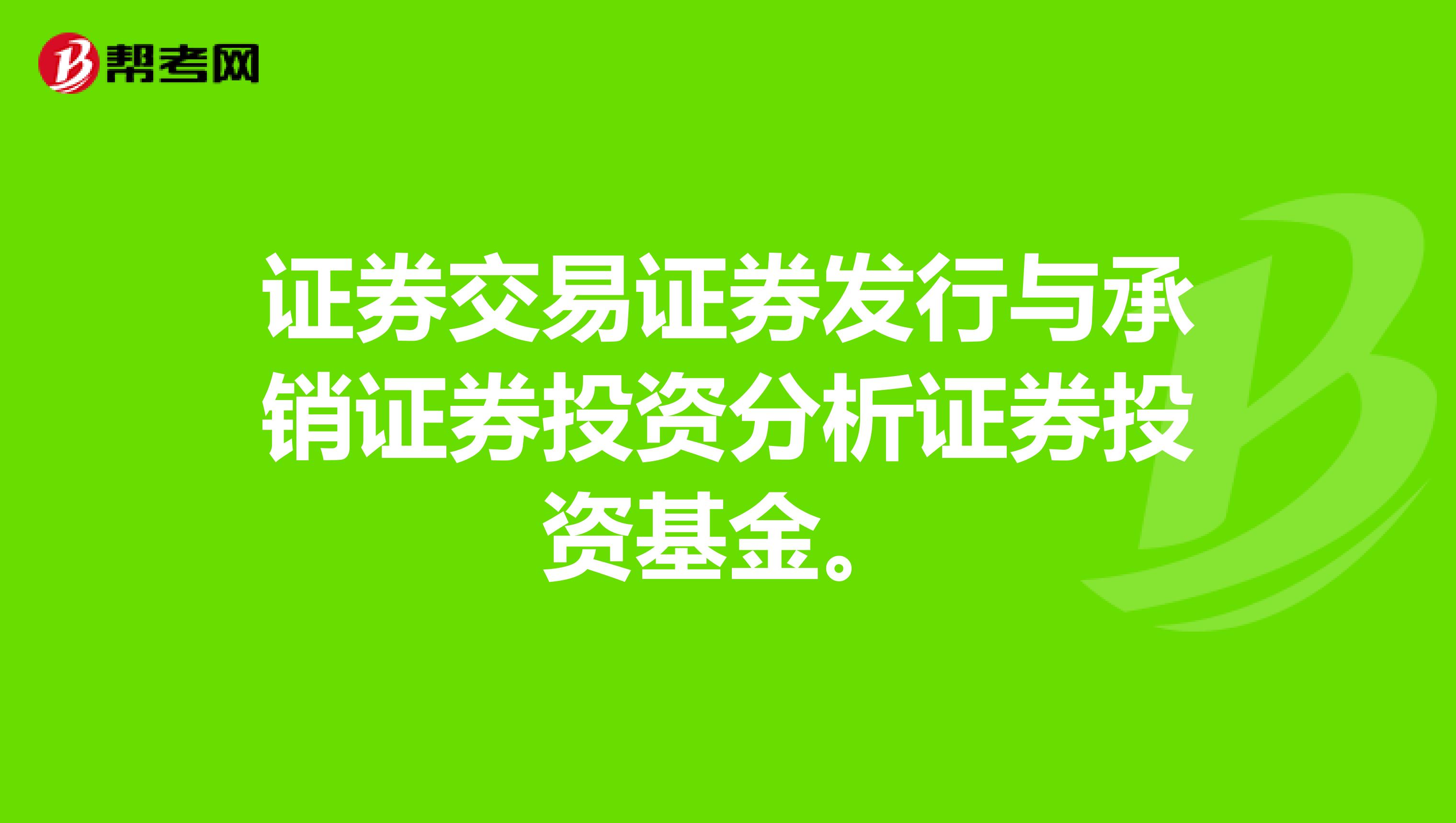 证券交易证券发行与承销证券投资分析证券投资基金。