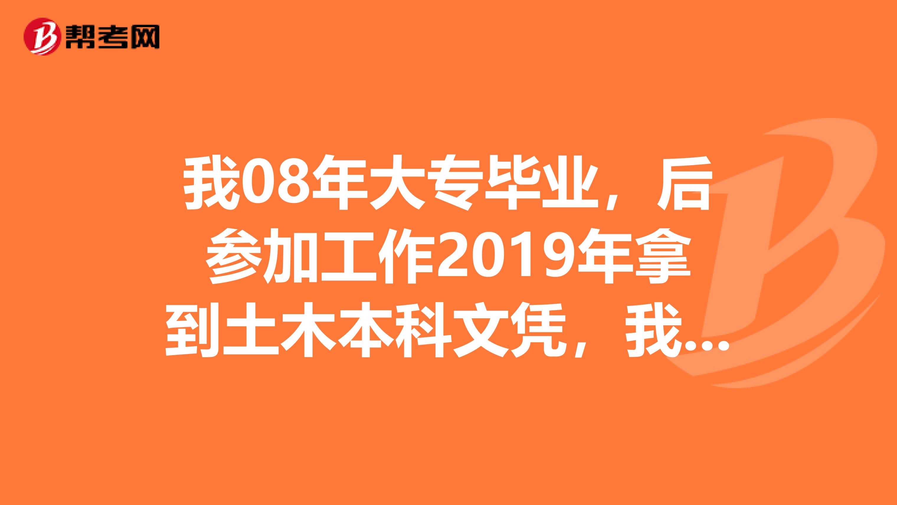 我08年大专毕业,后参加工作2019年拿到土木本科文凭,我应该可以报考2019年浙江造价工程师考试把