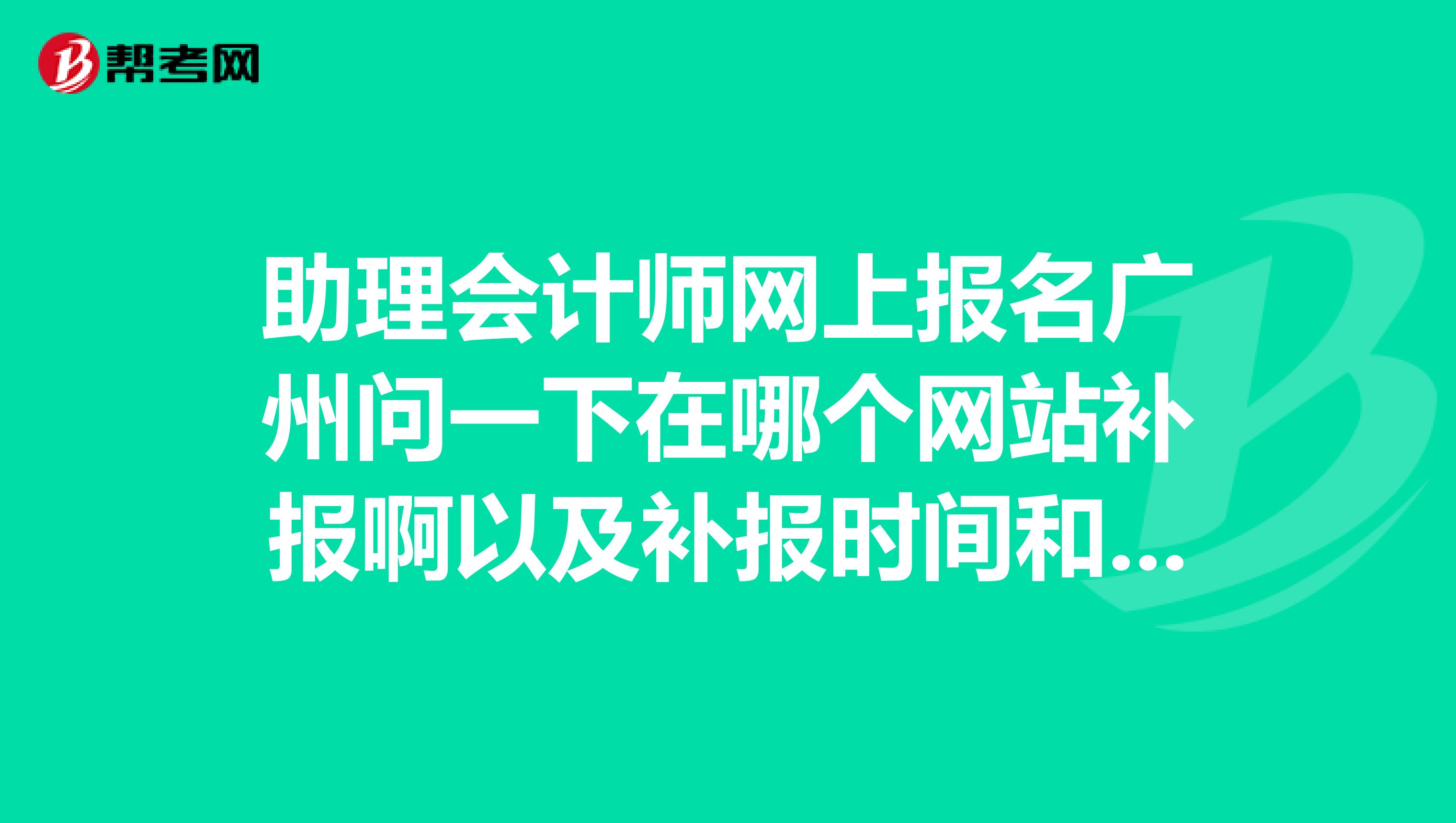 助理会计师网上报名广州问一下在哪个网站补报啊以及补报时间和手续