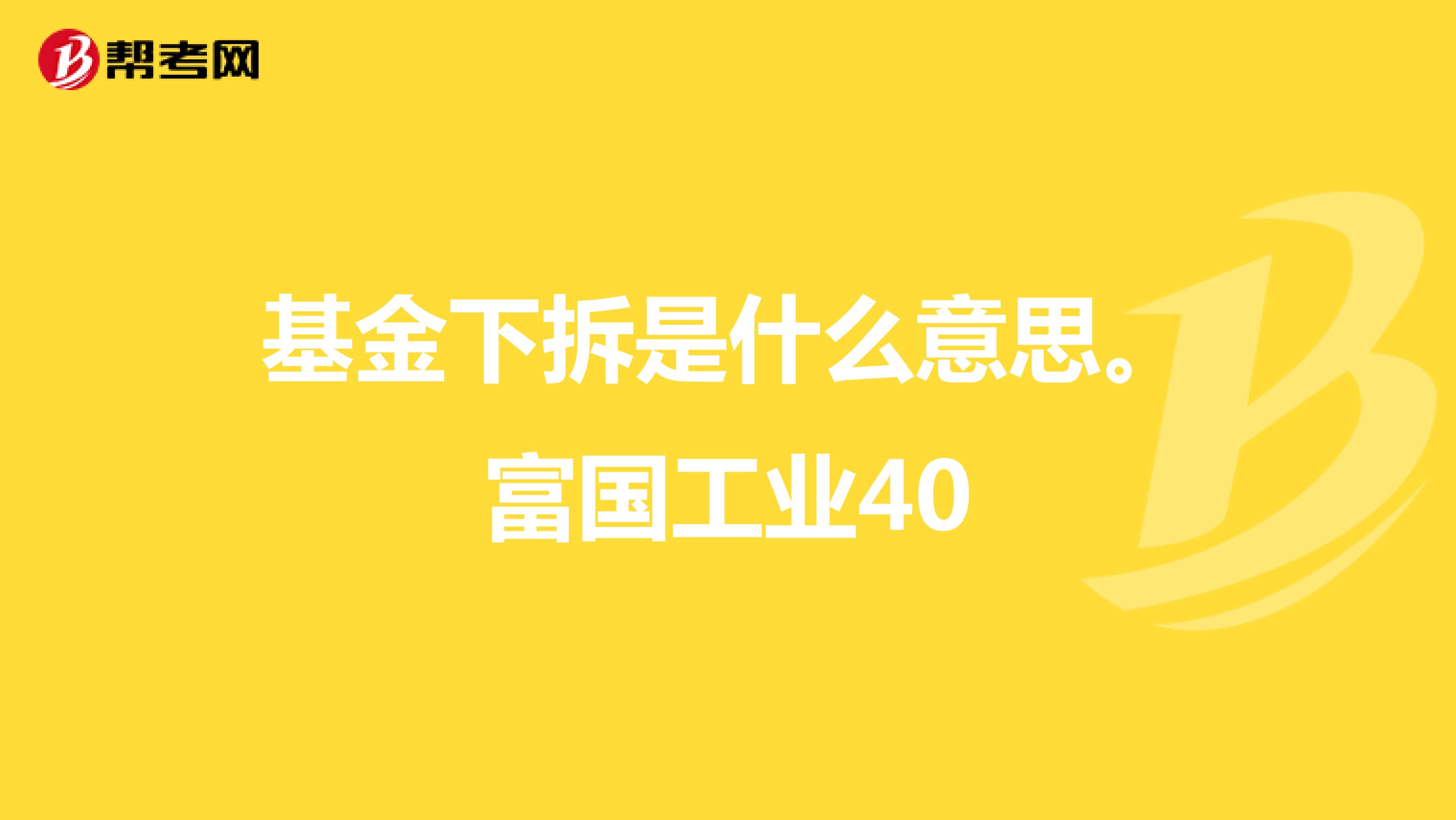 基金下拆是什么意思。富国工业40