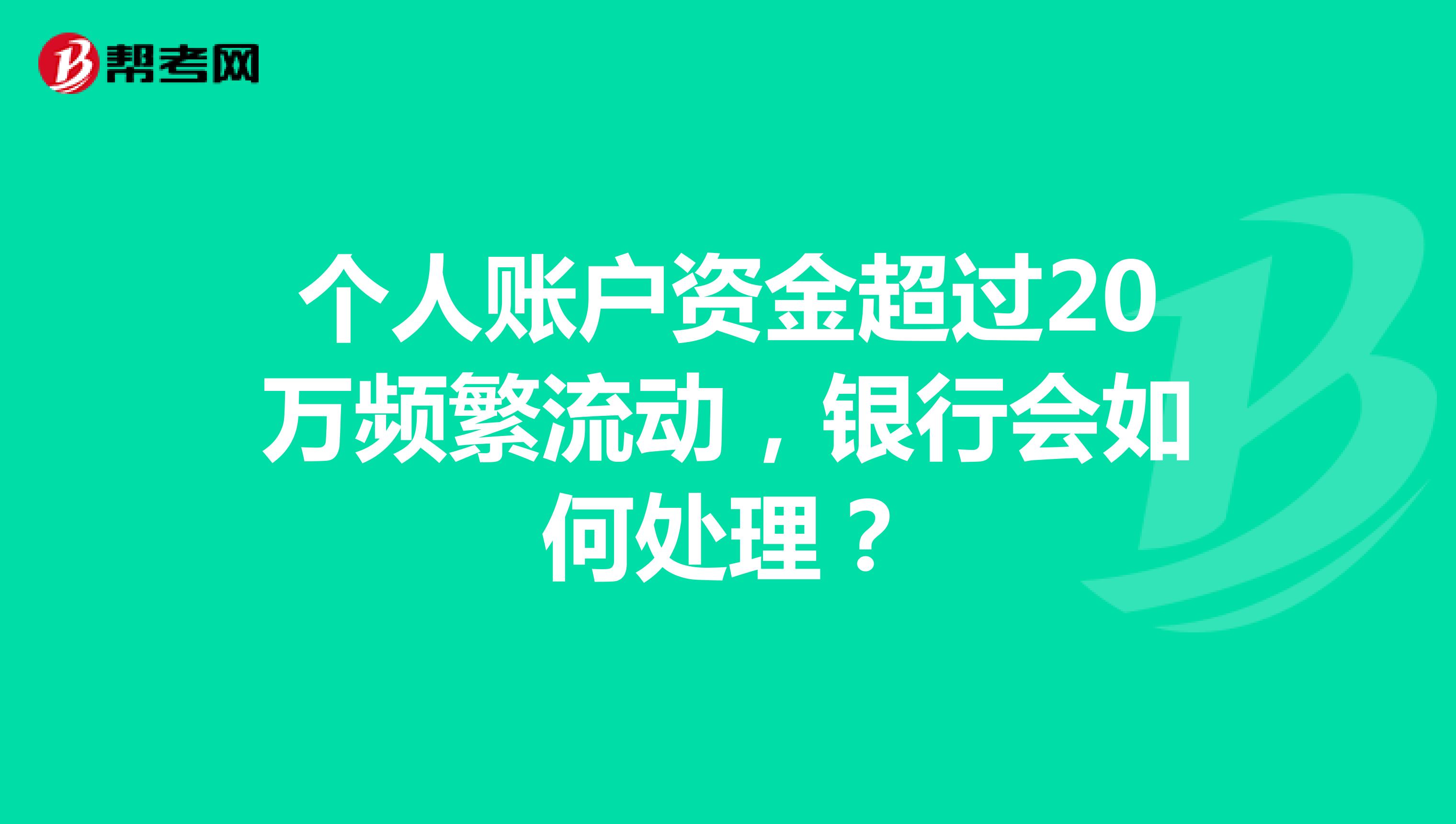 个人账户资金超过20万频繁流动,银行会如何处理?