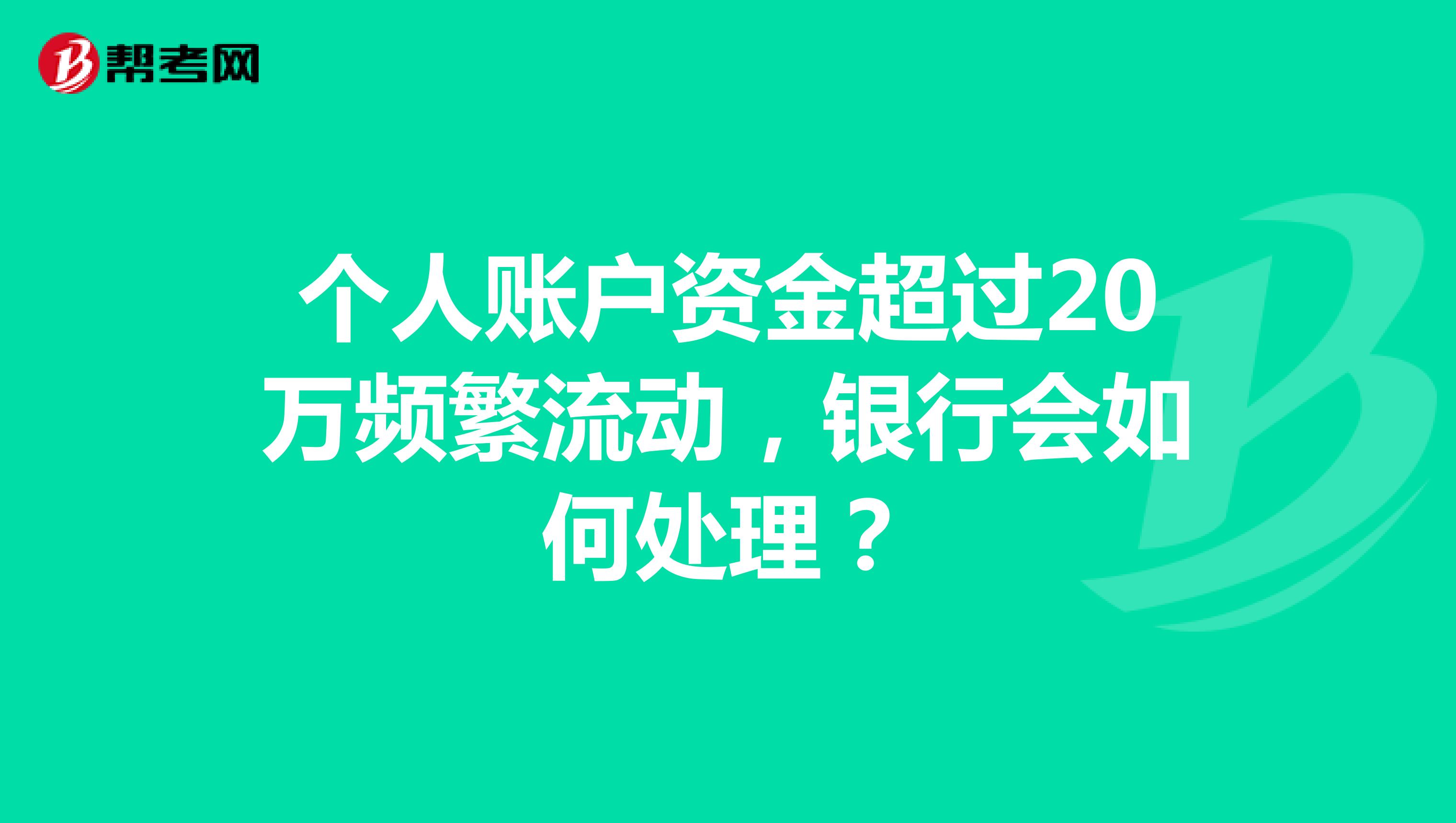 个人账户资金超过20万频繁流动，银行会如何处理？