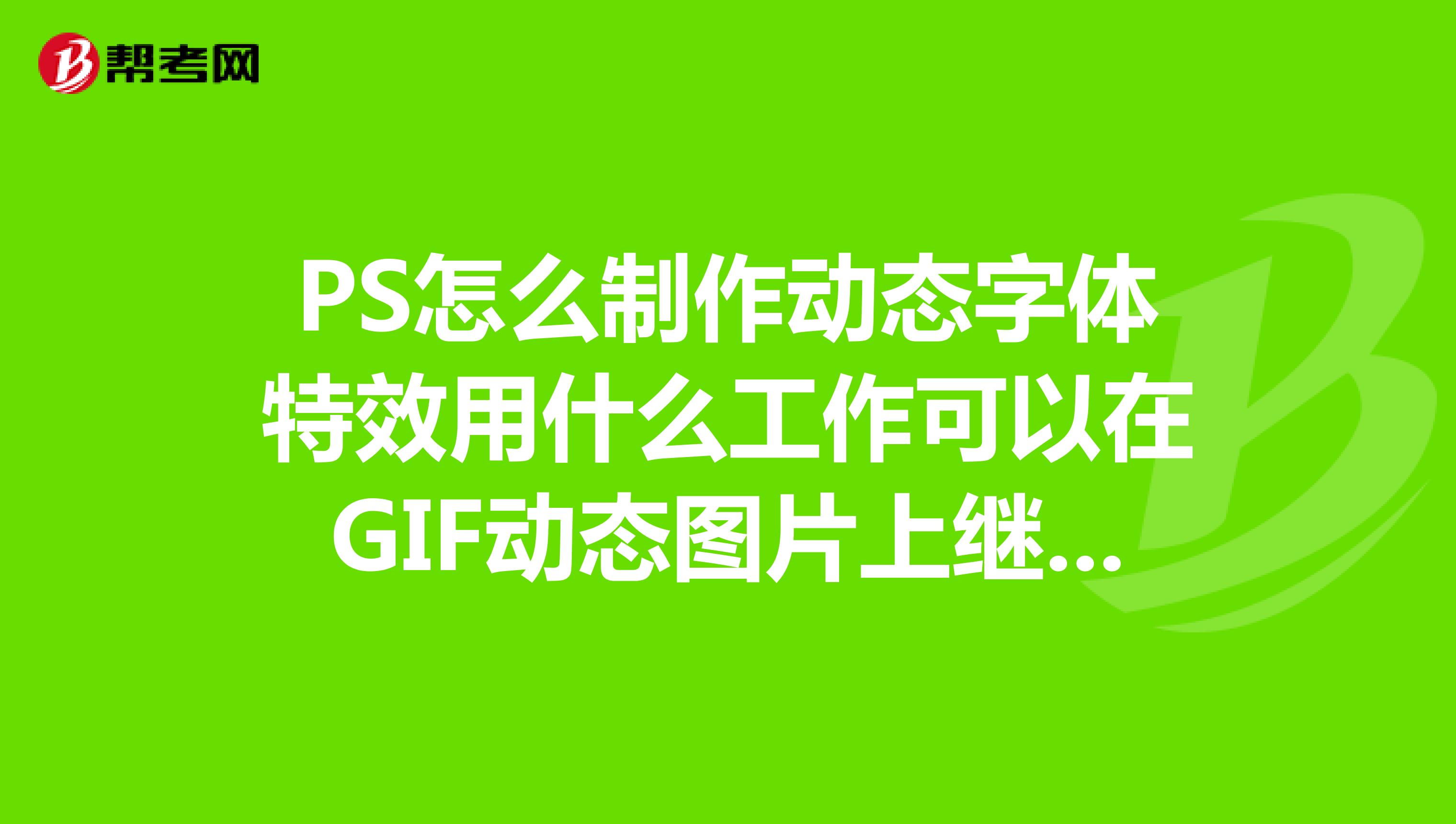 PS怎么制作動態(tài)字體特效用什么工作可以在GIF動態(tài)圖片上繼續(xù)編輯？