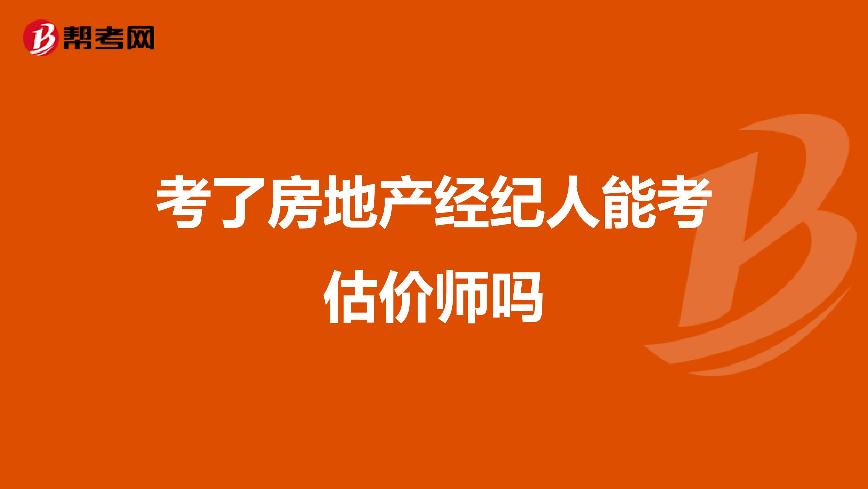 考了房地产经纪人能考估价师吗