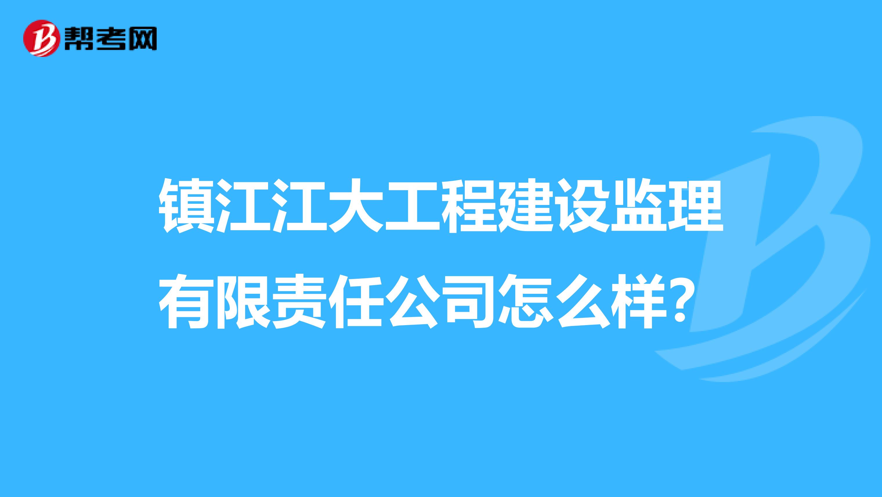 镇江江大工程建设监理有限责任公司怎么样？