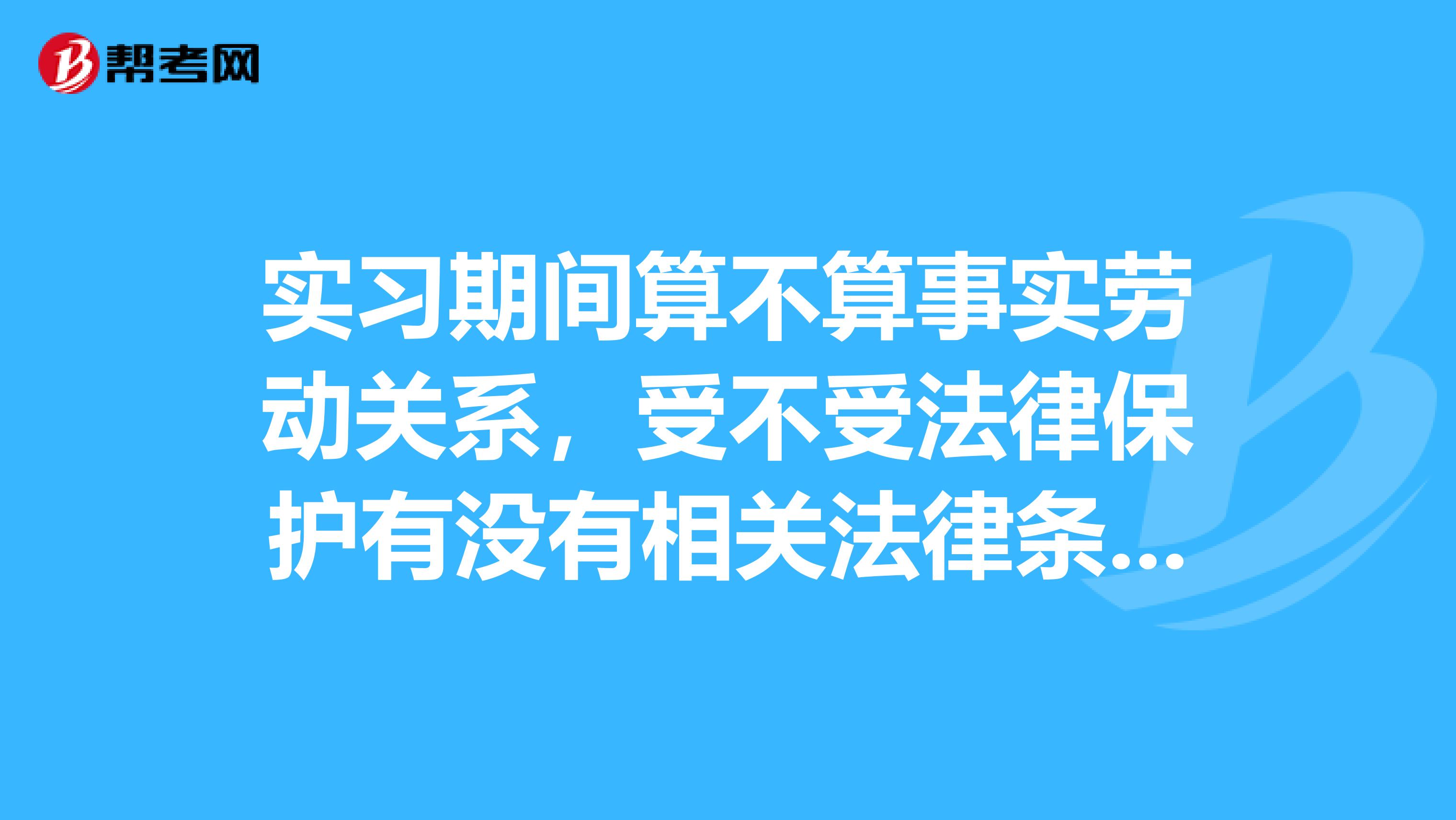 实习期间算不算事实劳动关系,受不受法律保护有没有相关法律条例支持公司将我辞退我想从实习期开始