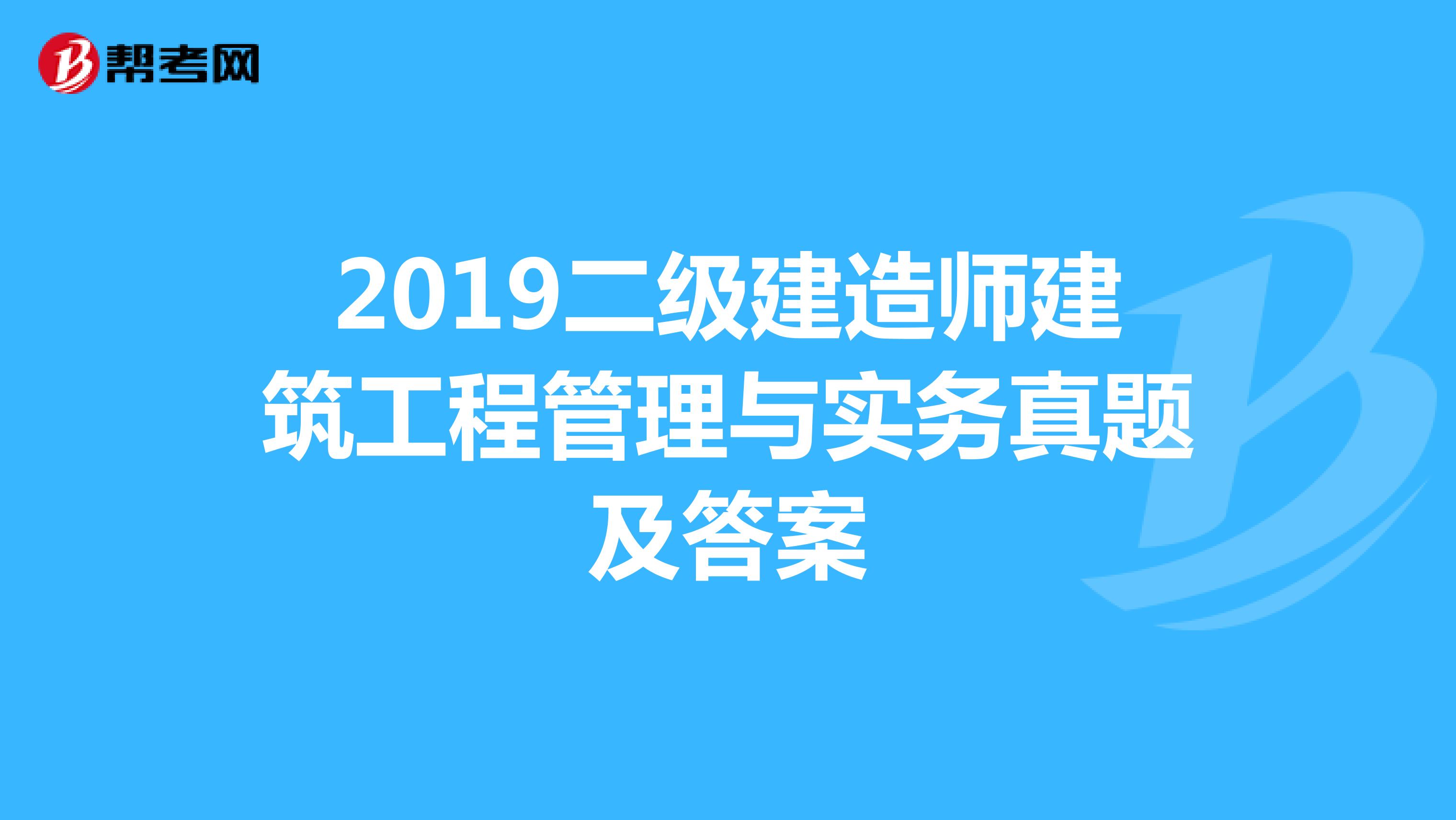 2019二级建造师建筑工程管理与实务真题及答案