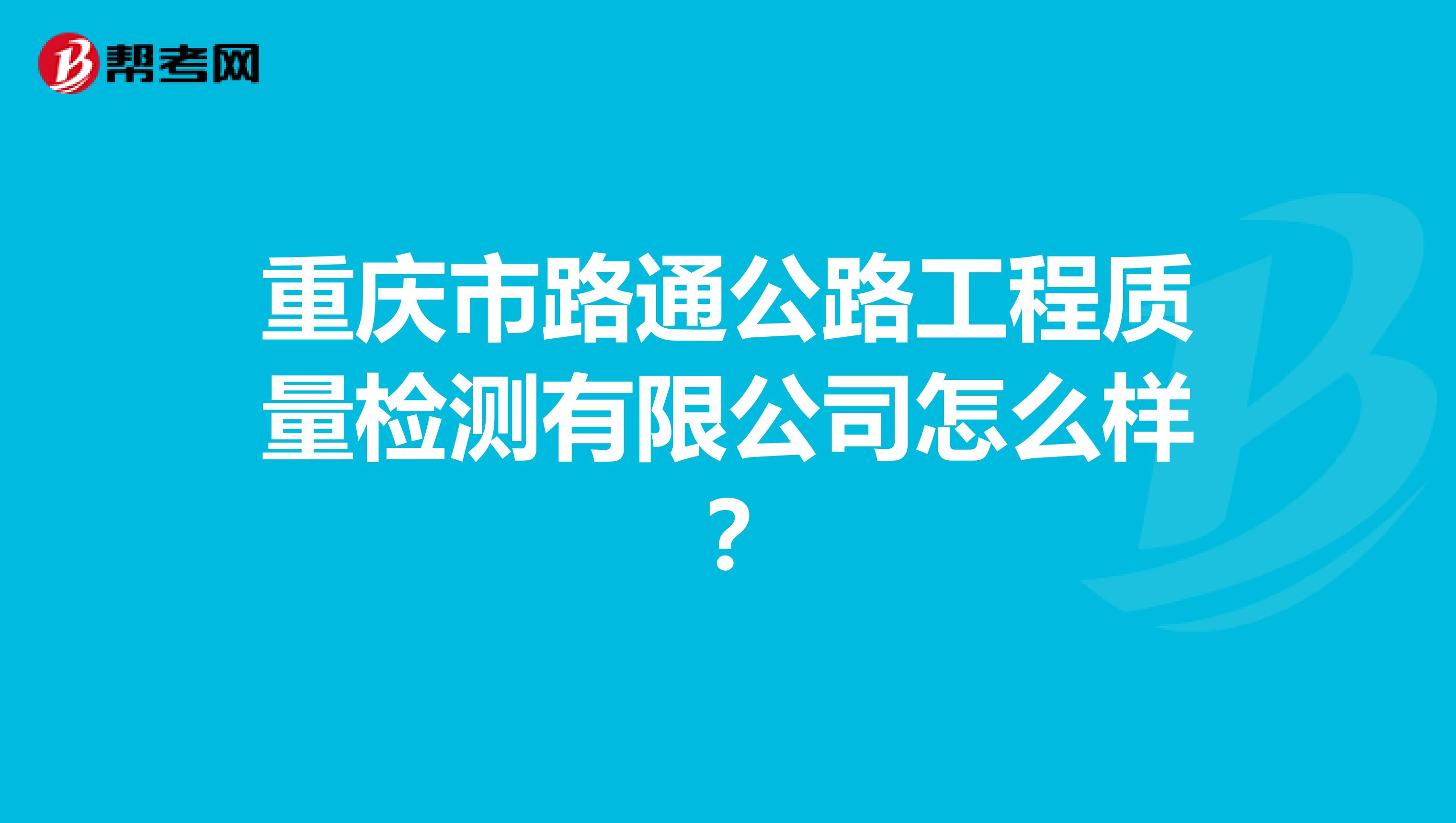 重庆市路通公路工程质量检测有限公司怎么样？
