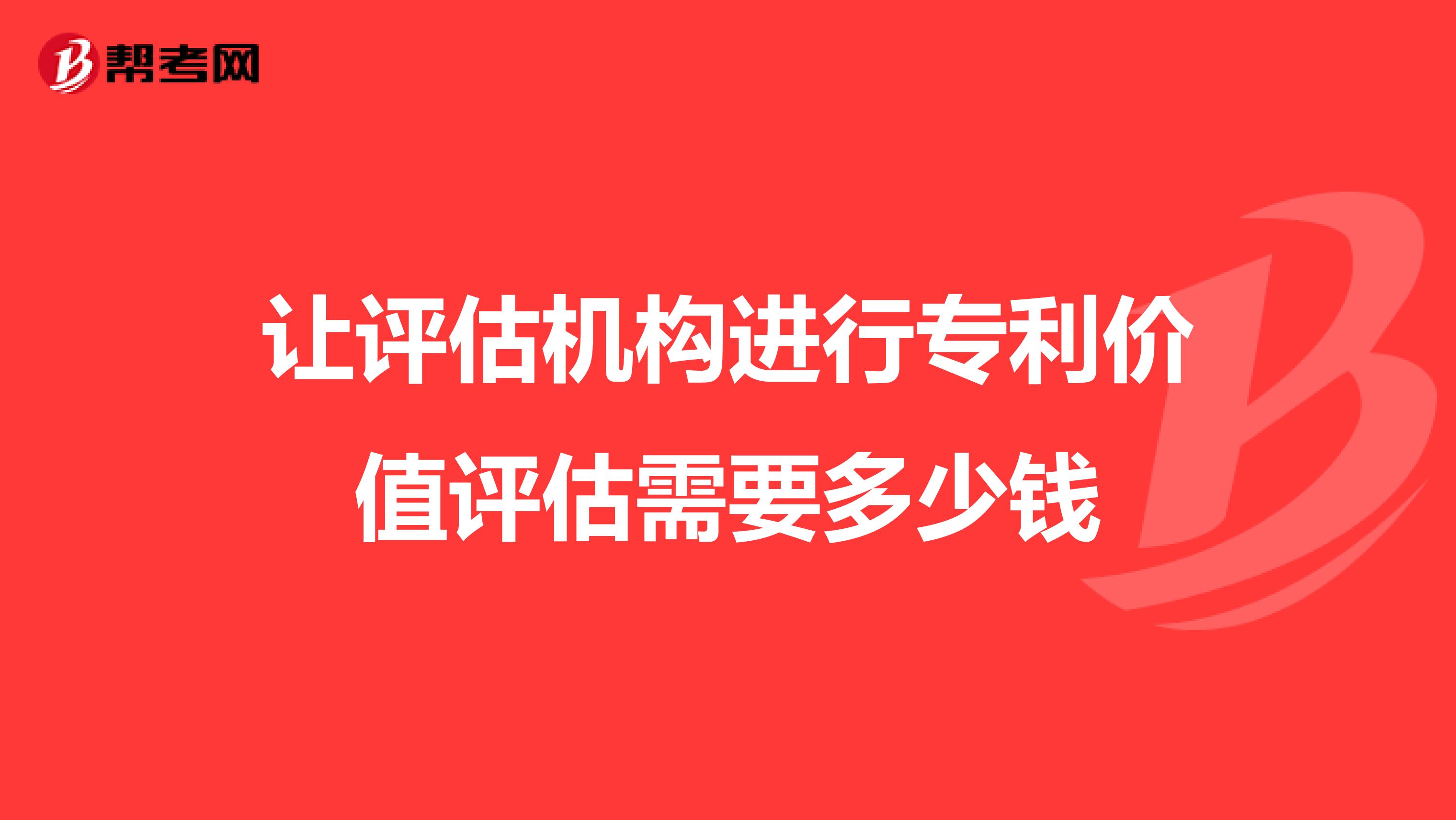 让评估机构进行专利价值评估需要多少钱