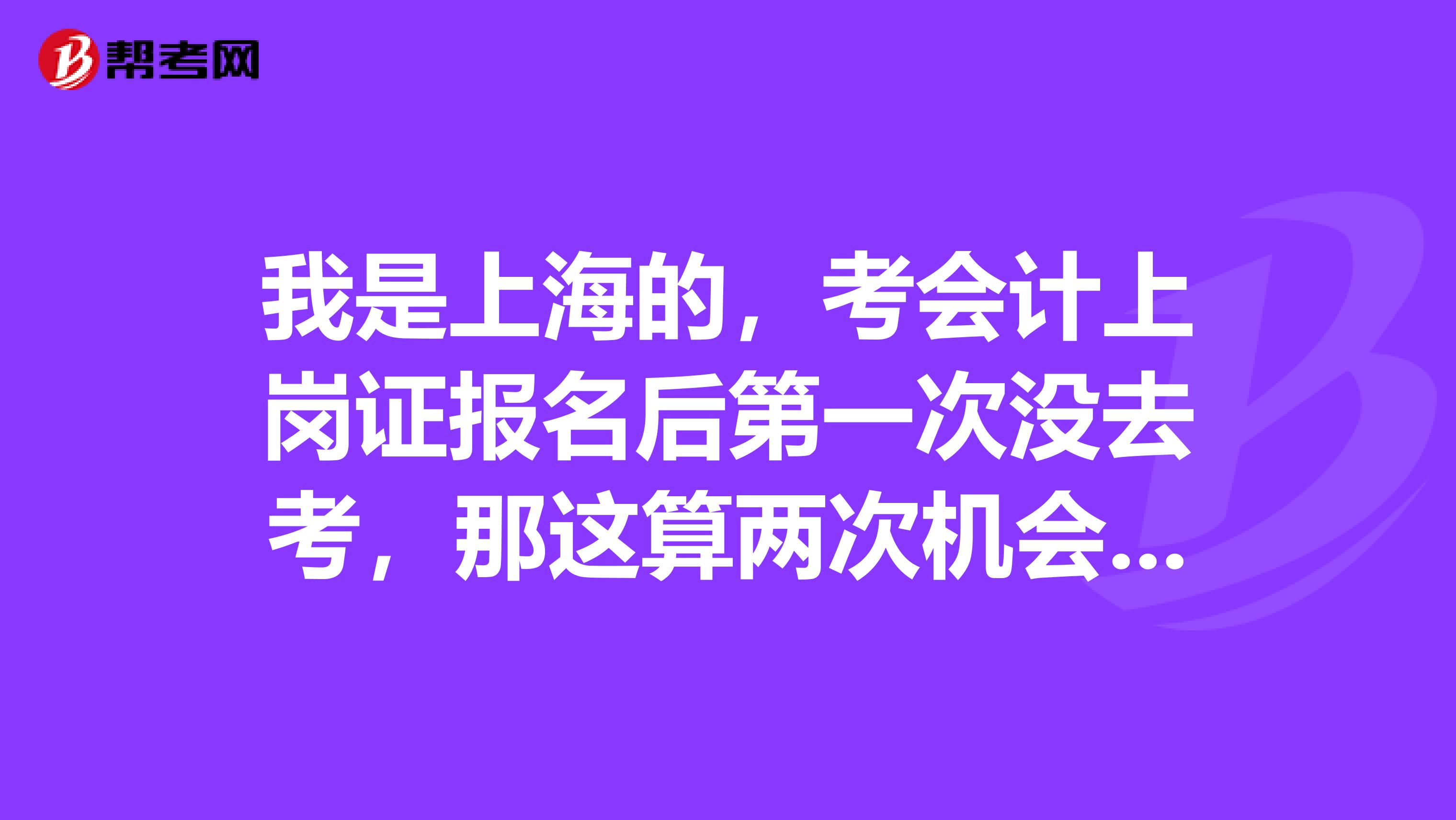 我是上海的，考会计上岗证报名后第一次没去考，那这算两次机会中的一次么，还是这次不算的？