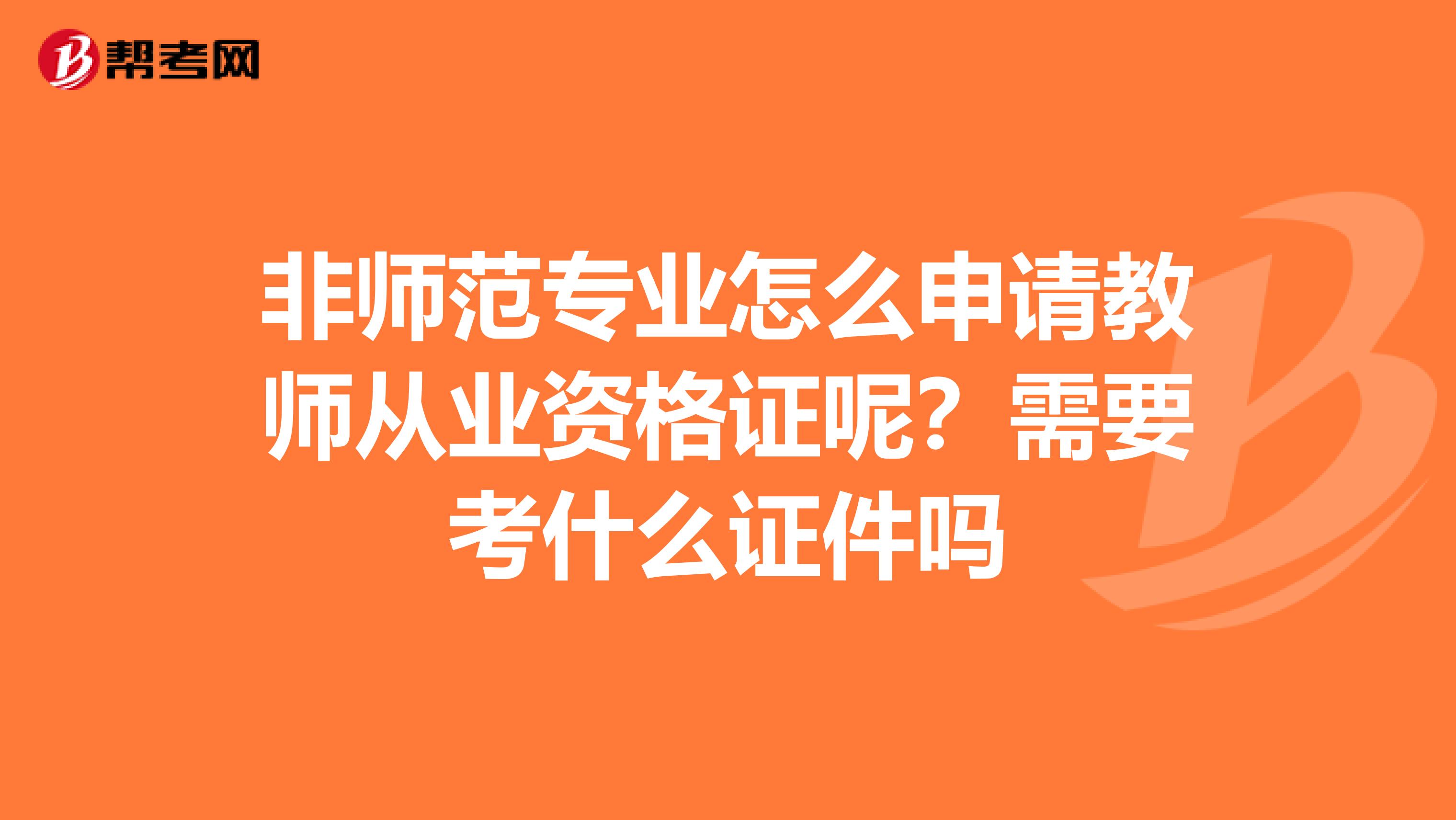 非师范专业怎么申请教师从业资格证呢?需要考什么证件吗