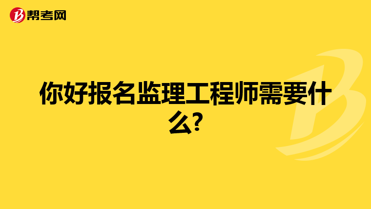 你好报名监理工程师需要什么?