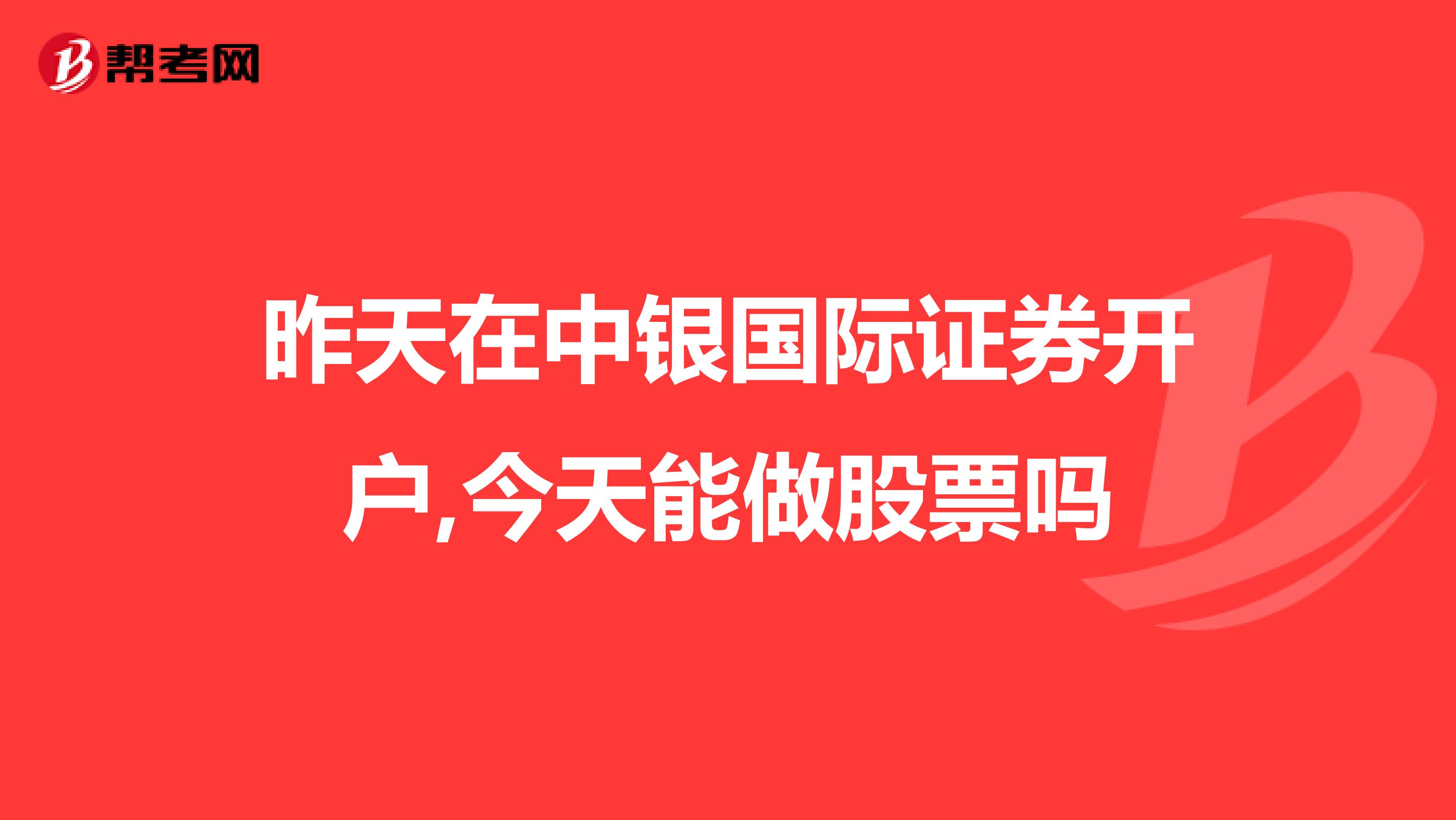 昨天在中银国际证券开户,今天能做股票吗