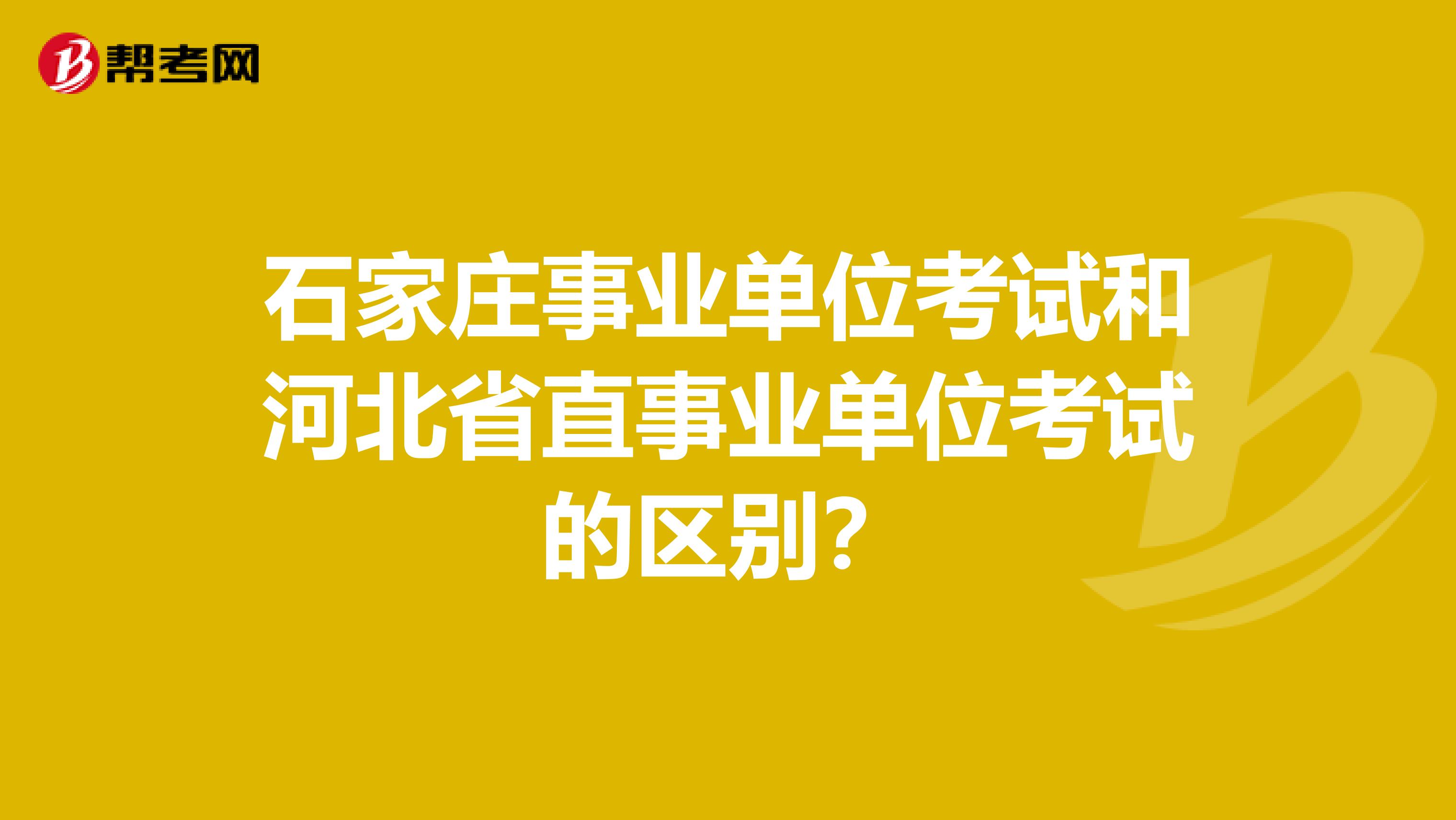石家庄事业单位考试和河北省直事业单位考试的区别?