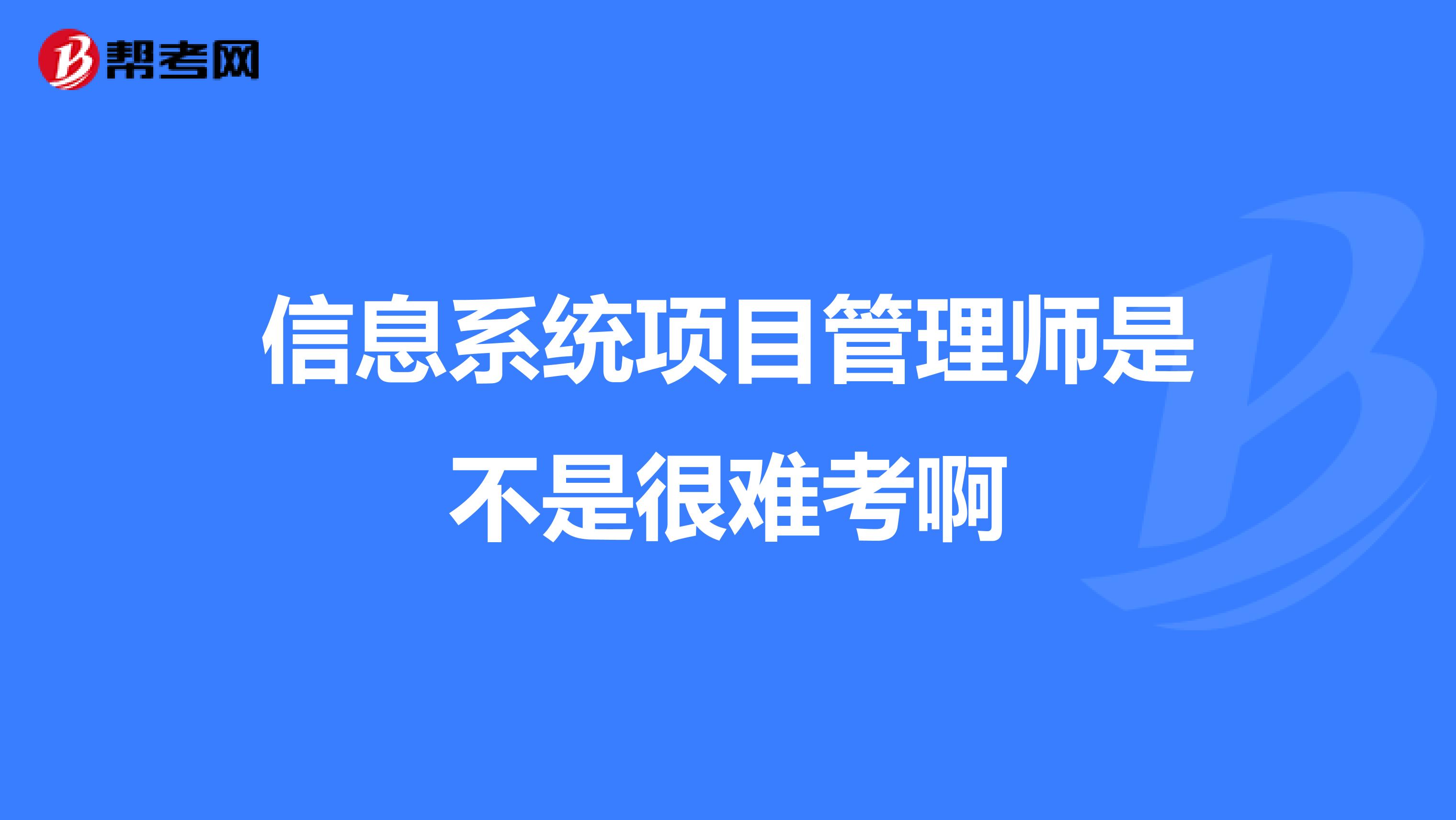 信息系统项目管理师是不是很难考啊