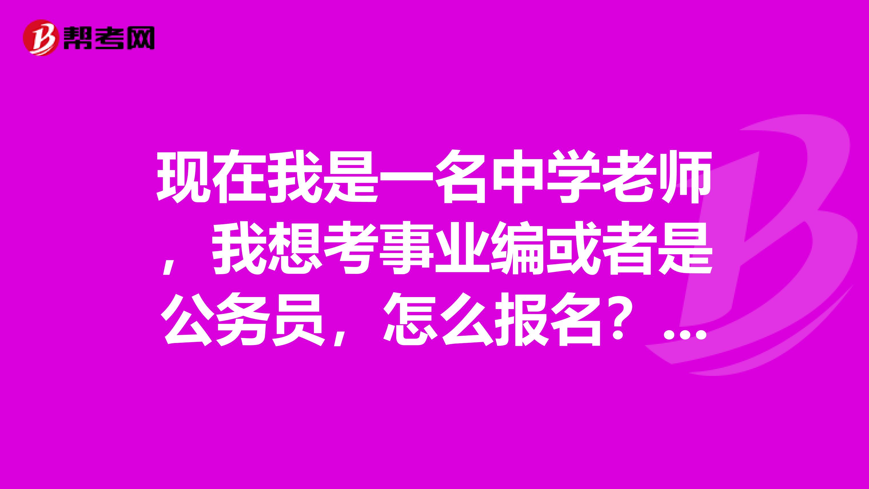 現在我是一名中學老師，我想考事業編或者是公務員，怎么報名？都是考哪些內容?。孔詈檬窃敿氁稽c的。
