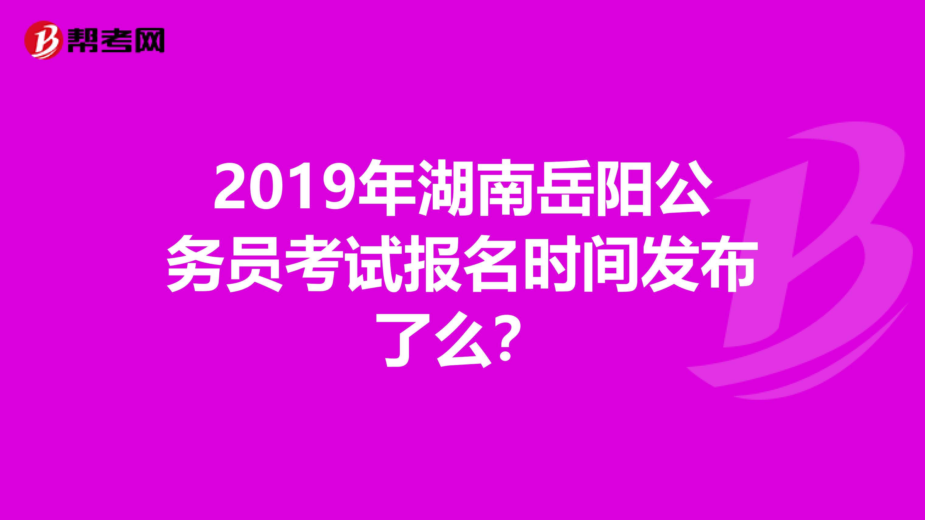2019年湖南岳阳公务员考试报名时间发布了么?