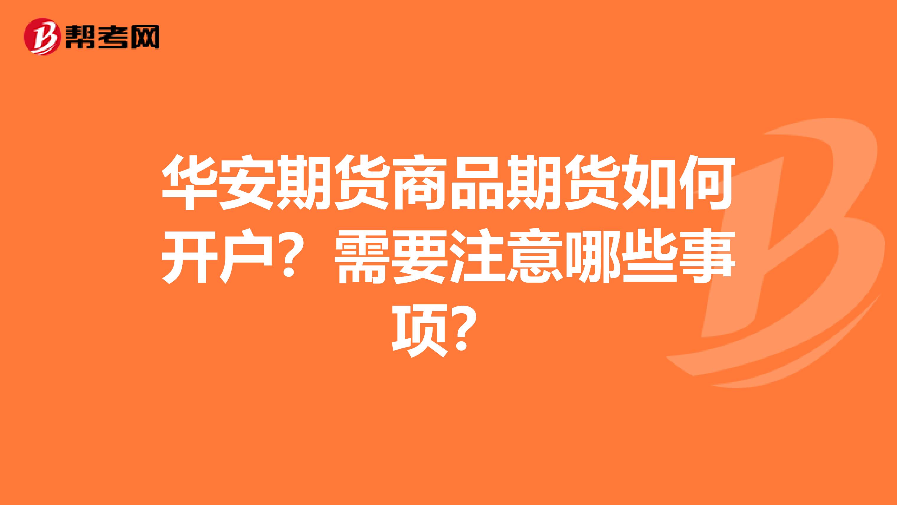 华安期货商品期货如何开户?需要注意哪些事项?