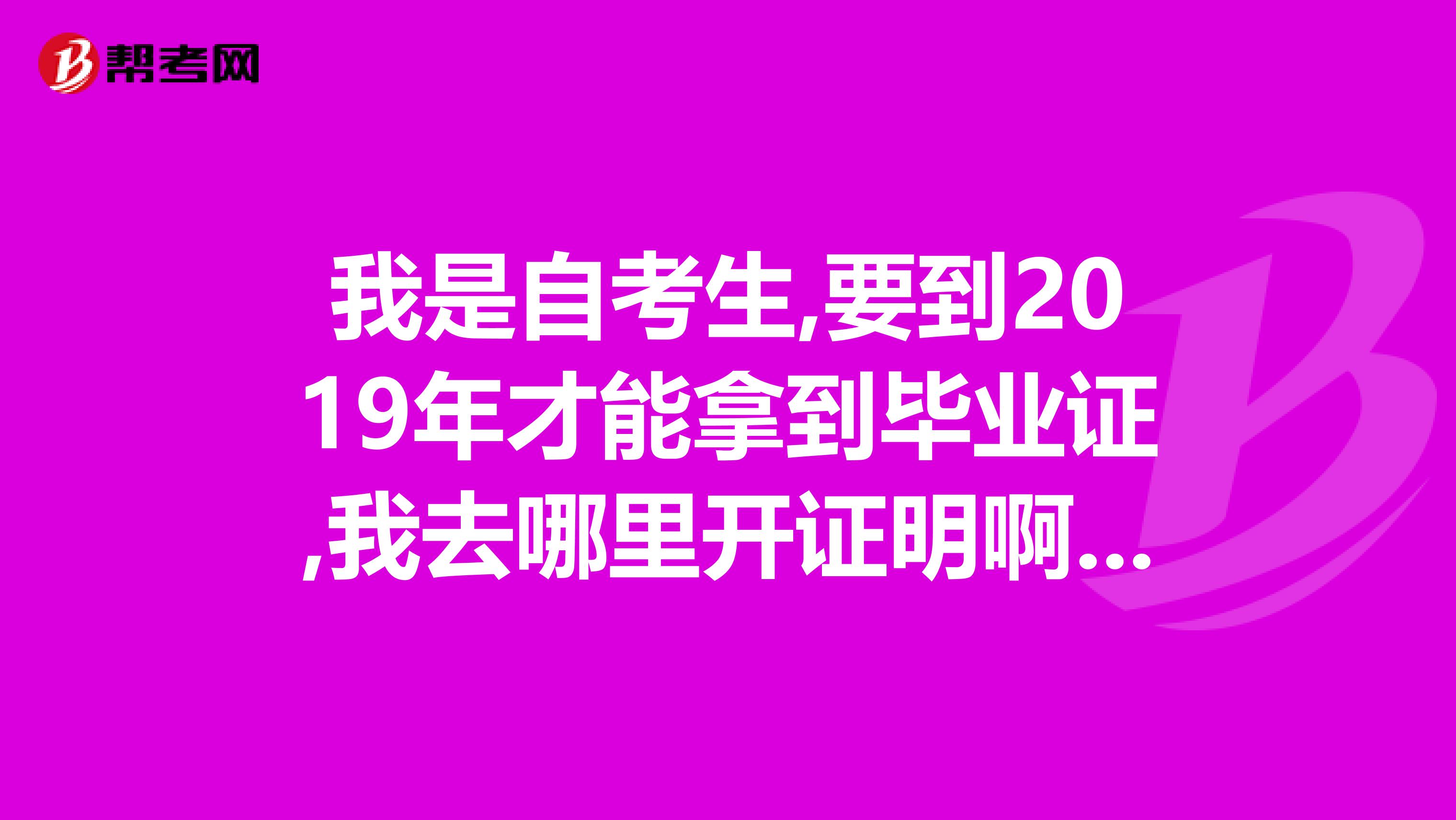 我是自考生,要到2019年才能拿到毕业证,我去哪里开证明啊那09年我是不是不可以参加报关员考试了呢