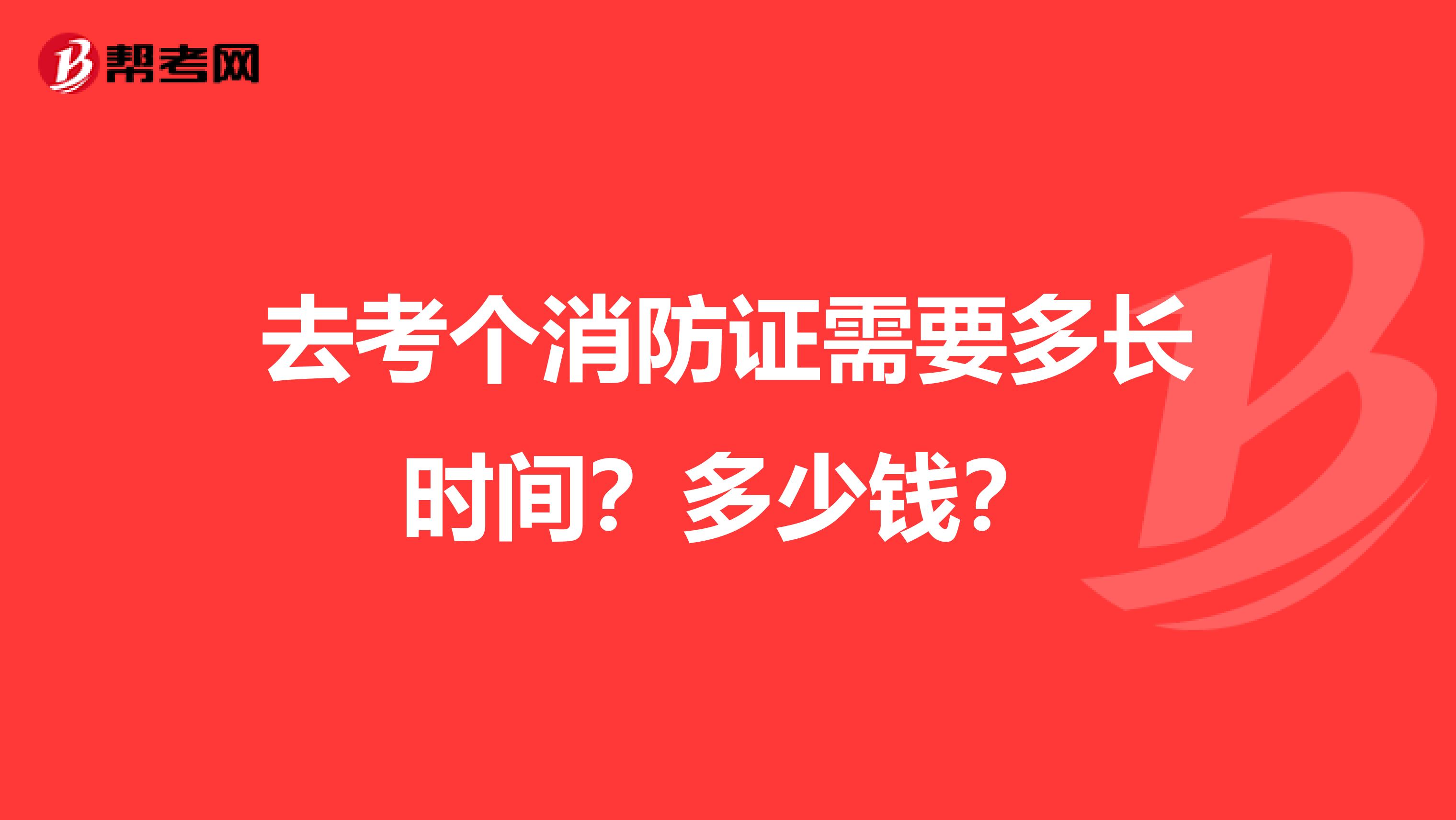 去考个消防证需要多长时间?多少钱?