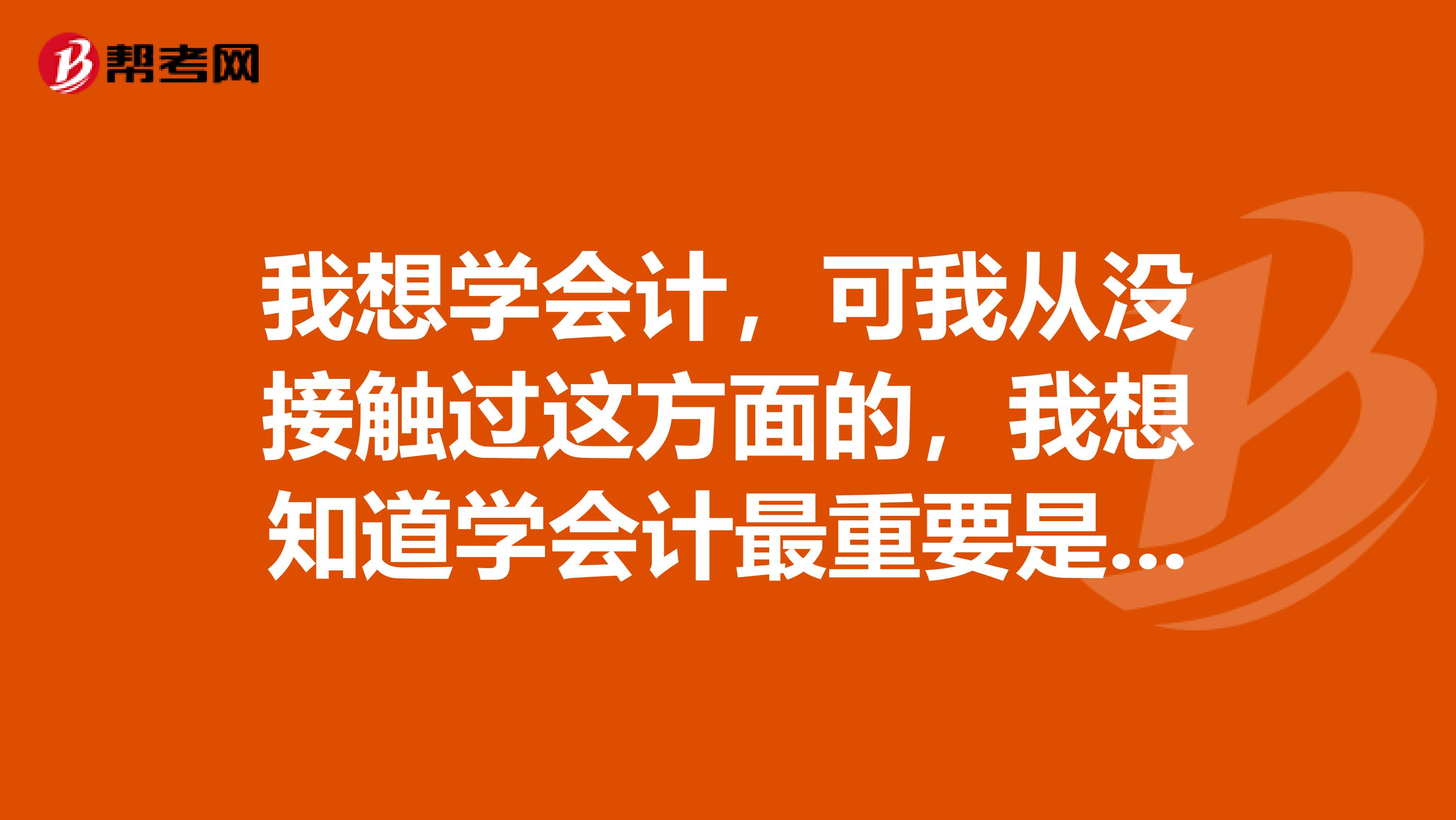我想學會計，可我從沒接觸過這方面的，我想知道學會計最重要是掌握哪些知識呢？