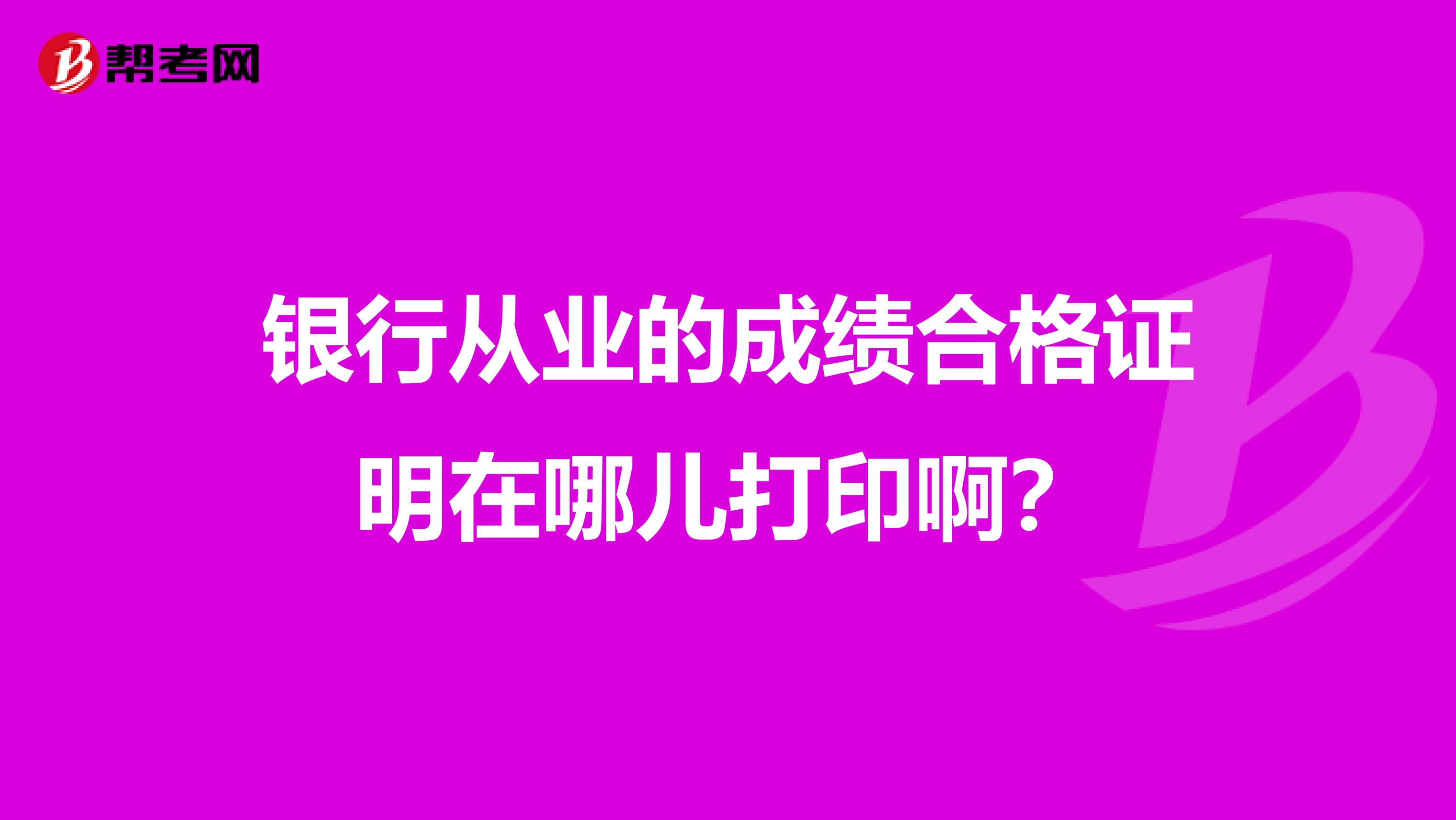 银行从业的成绩合格证明在哪儿打印啊?