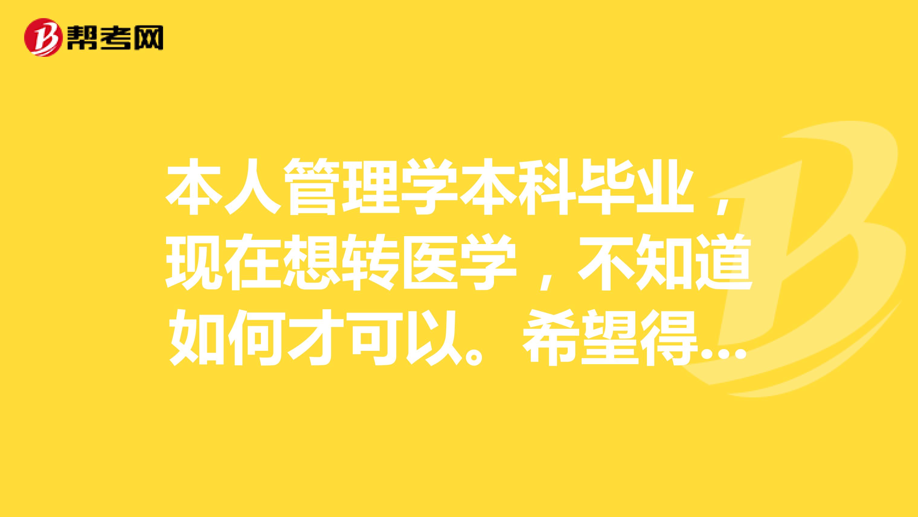 本人管理学本科毕业，现在想转医学，不知道如何才可以。希望得到大家帮助，是不是还要重新考大学？