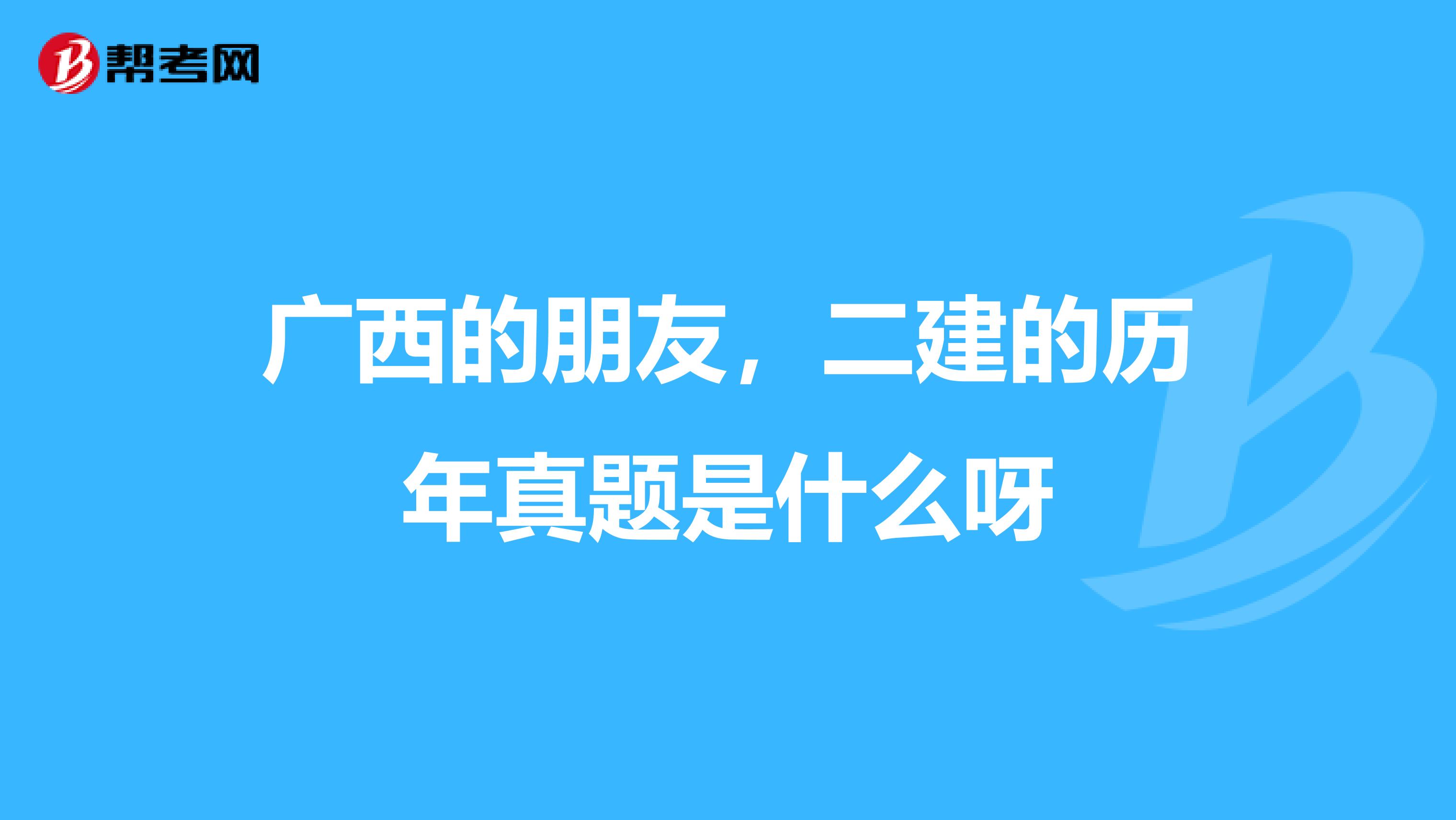 广西的朋友，二建的历年真题是什么呀