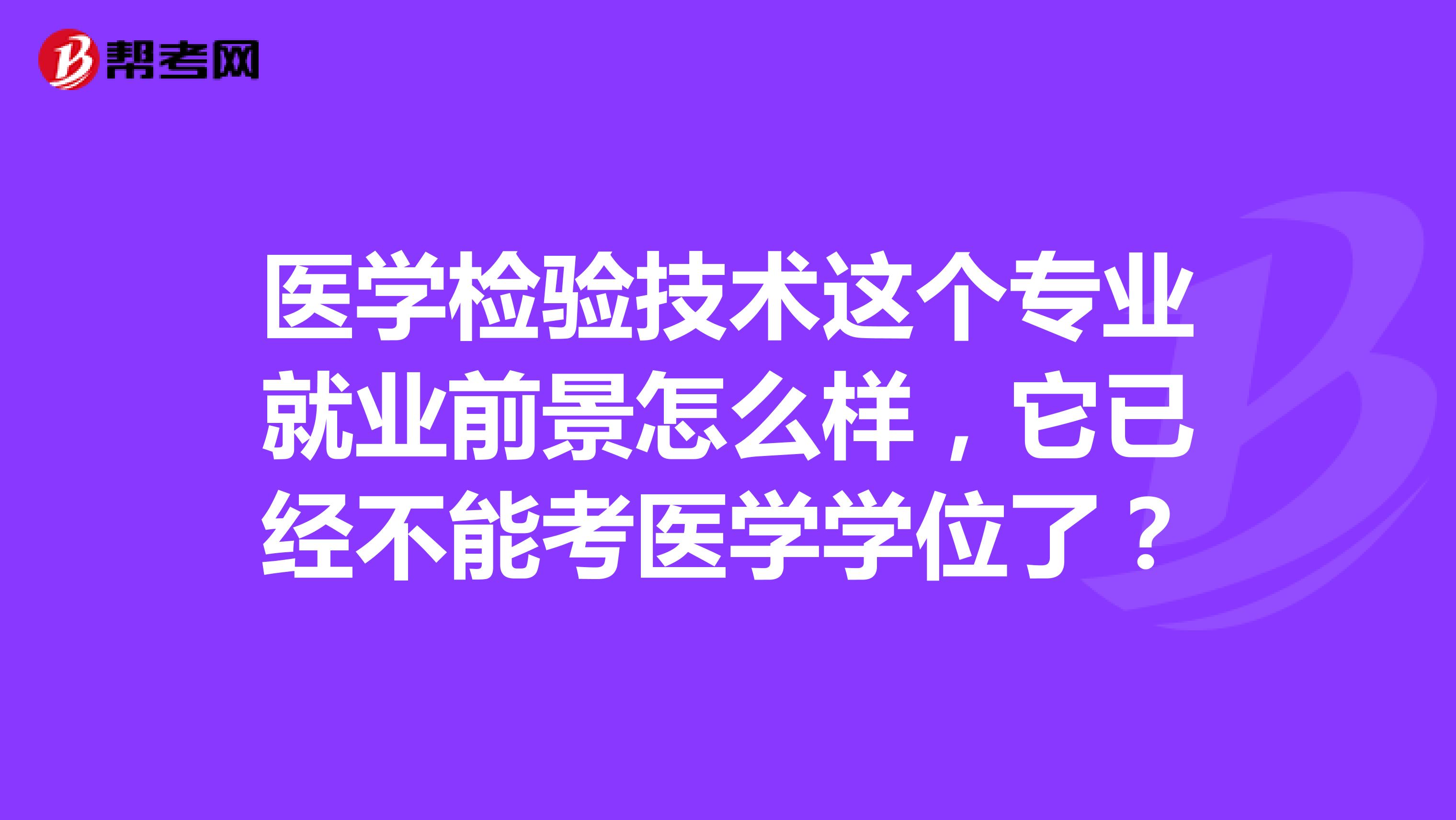医学检验技术这个专业就业前景怎么样,它已经不能考医学学位了?