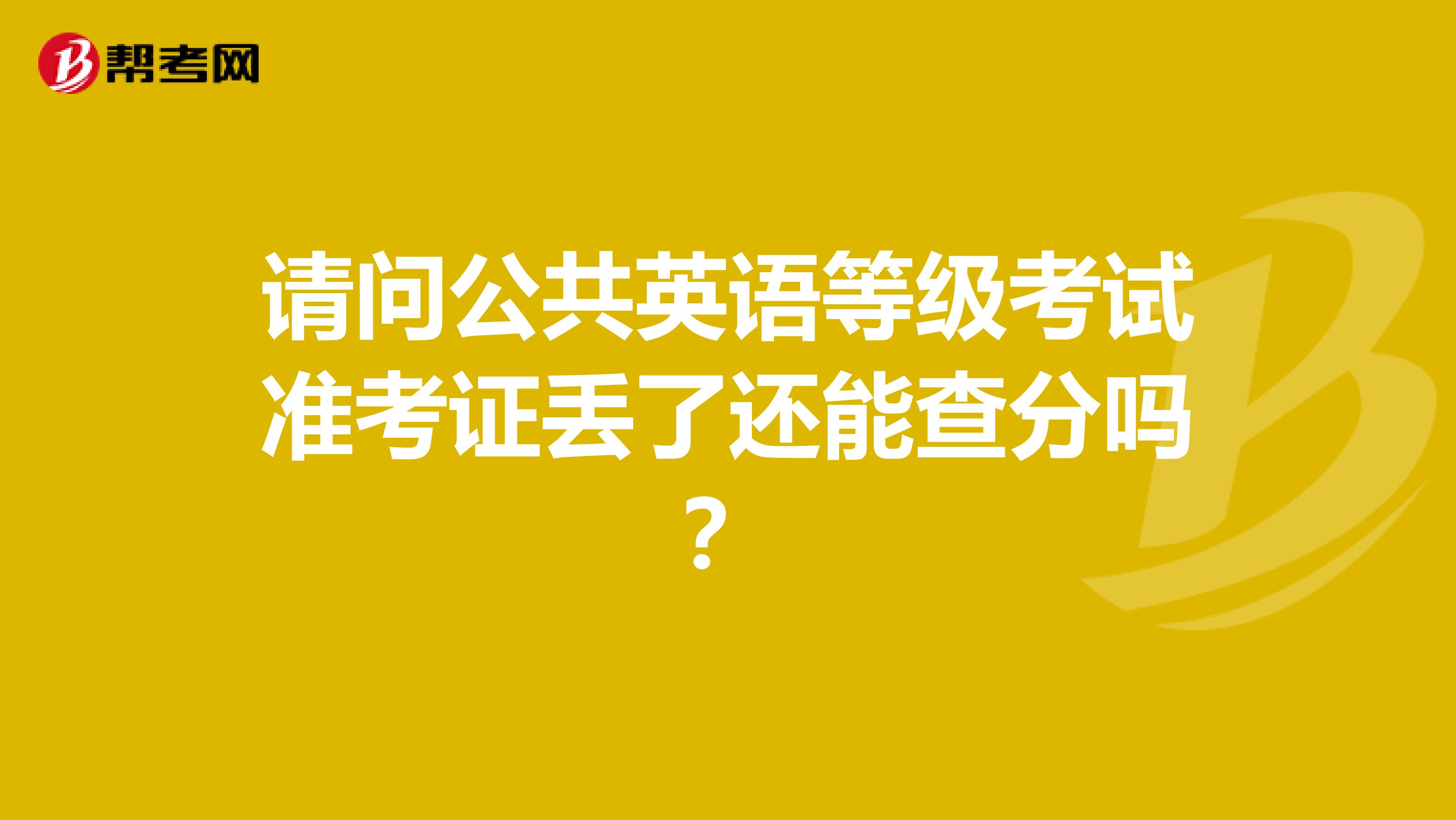 请问公共英语等级考试准考证丢了还能查分吗?
