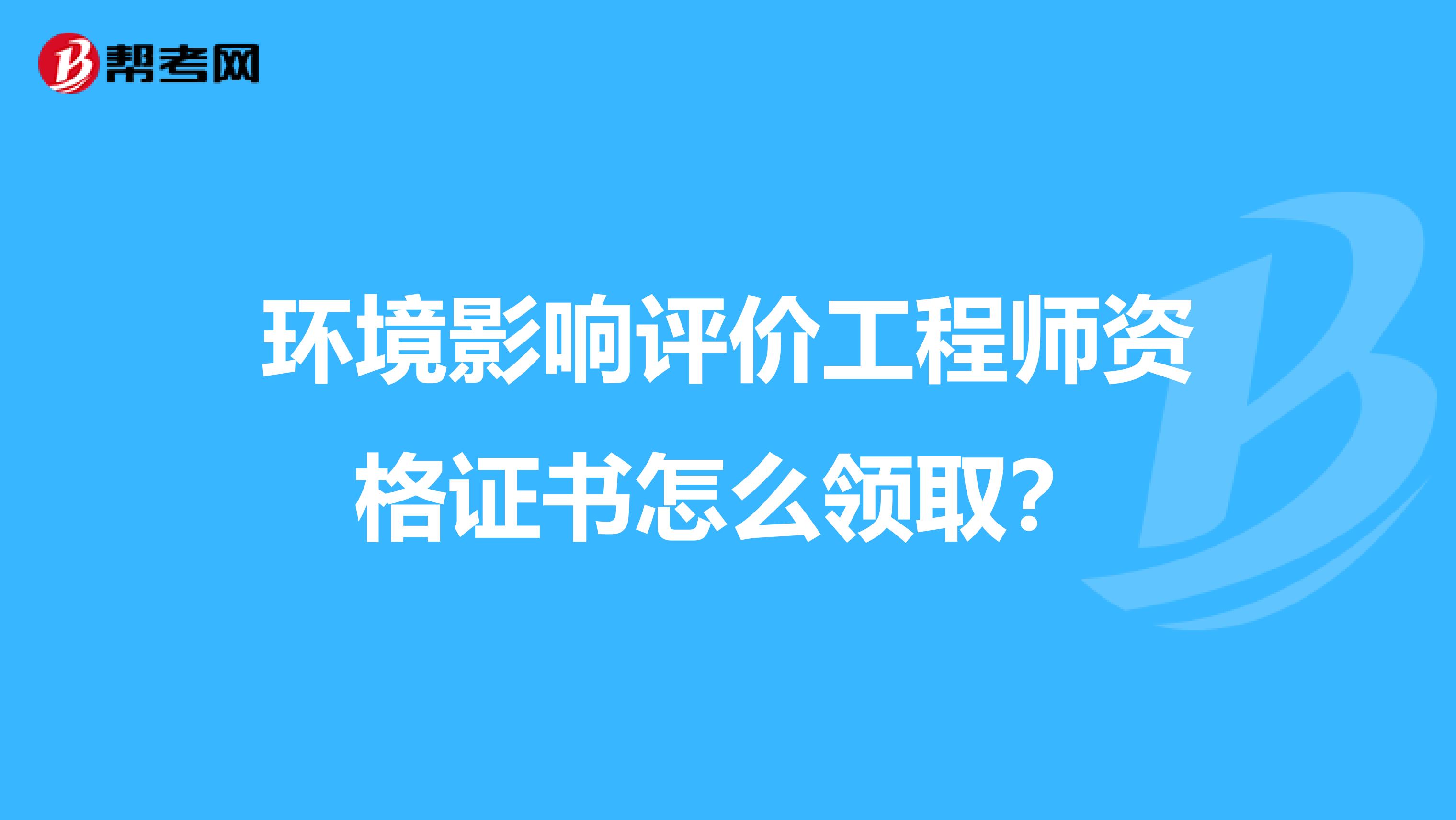 环境影响评价工程师资格证书怎么领取?