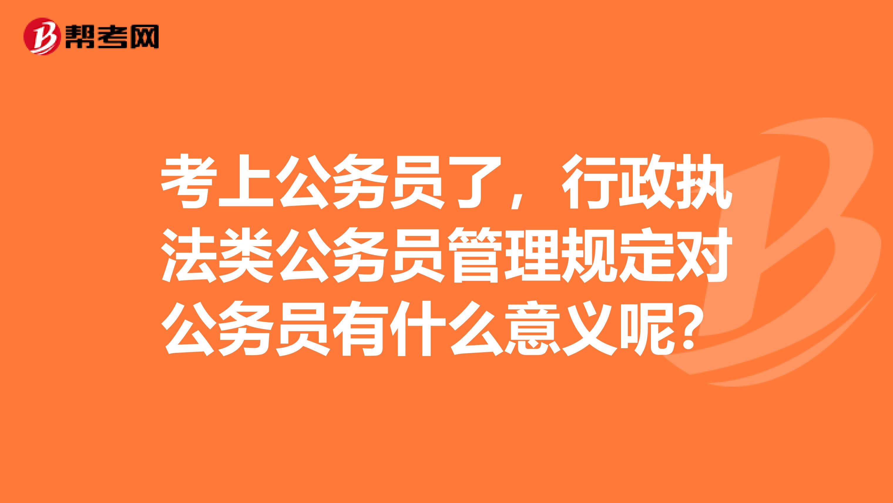 考上公务员了,行政执法类公务员管理规定对公务员有什么意义呢?