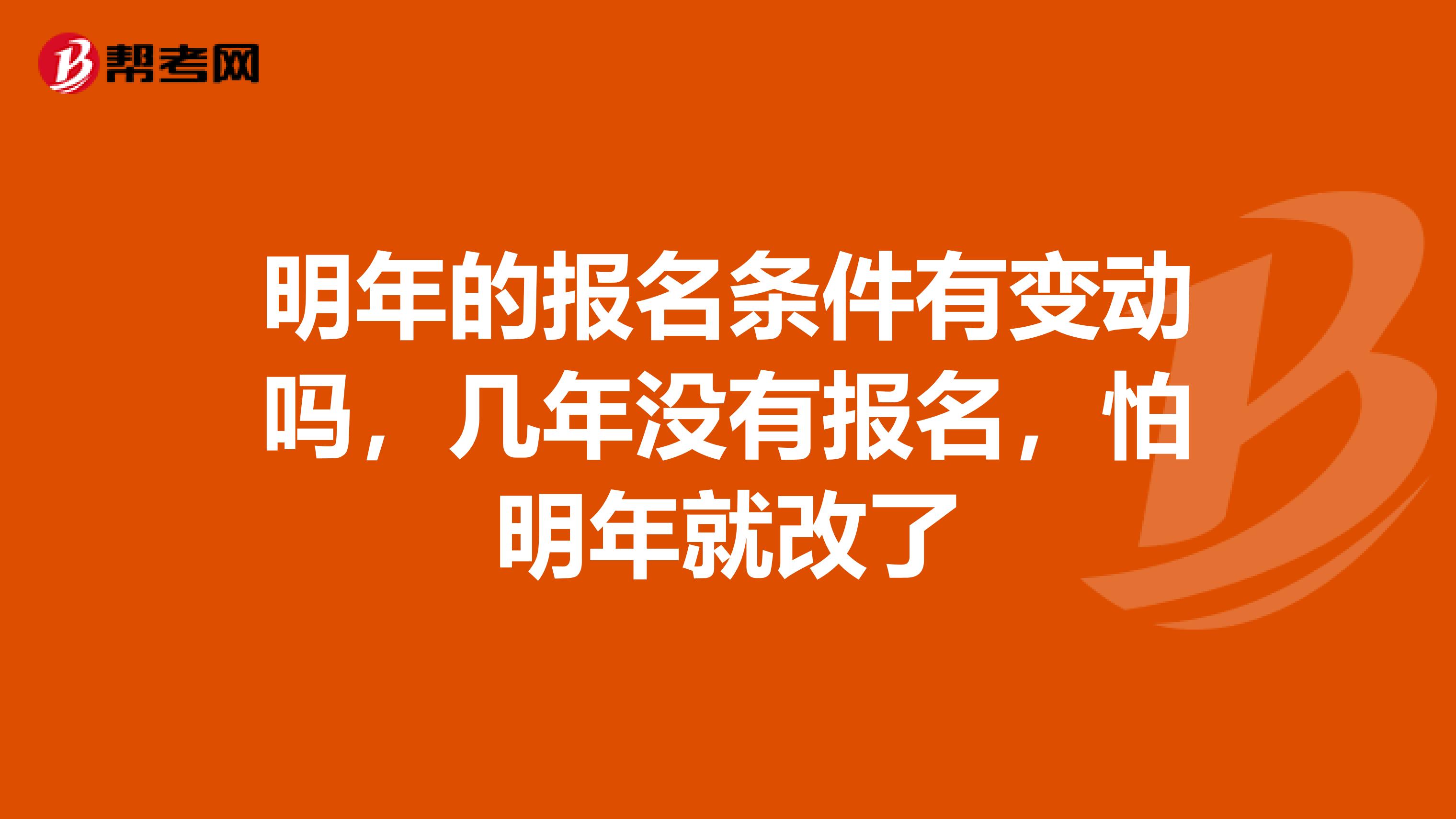 明年的报名条件有变动吗，几年没有报名，怕明年就改了