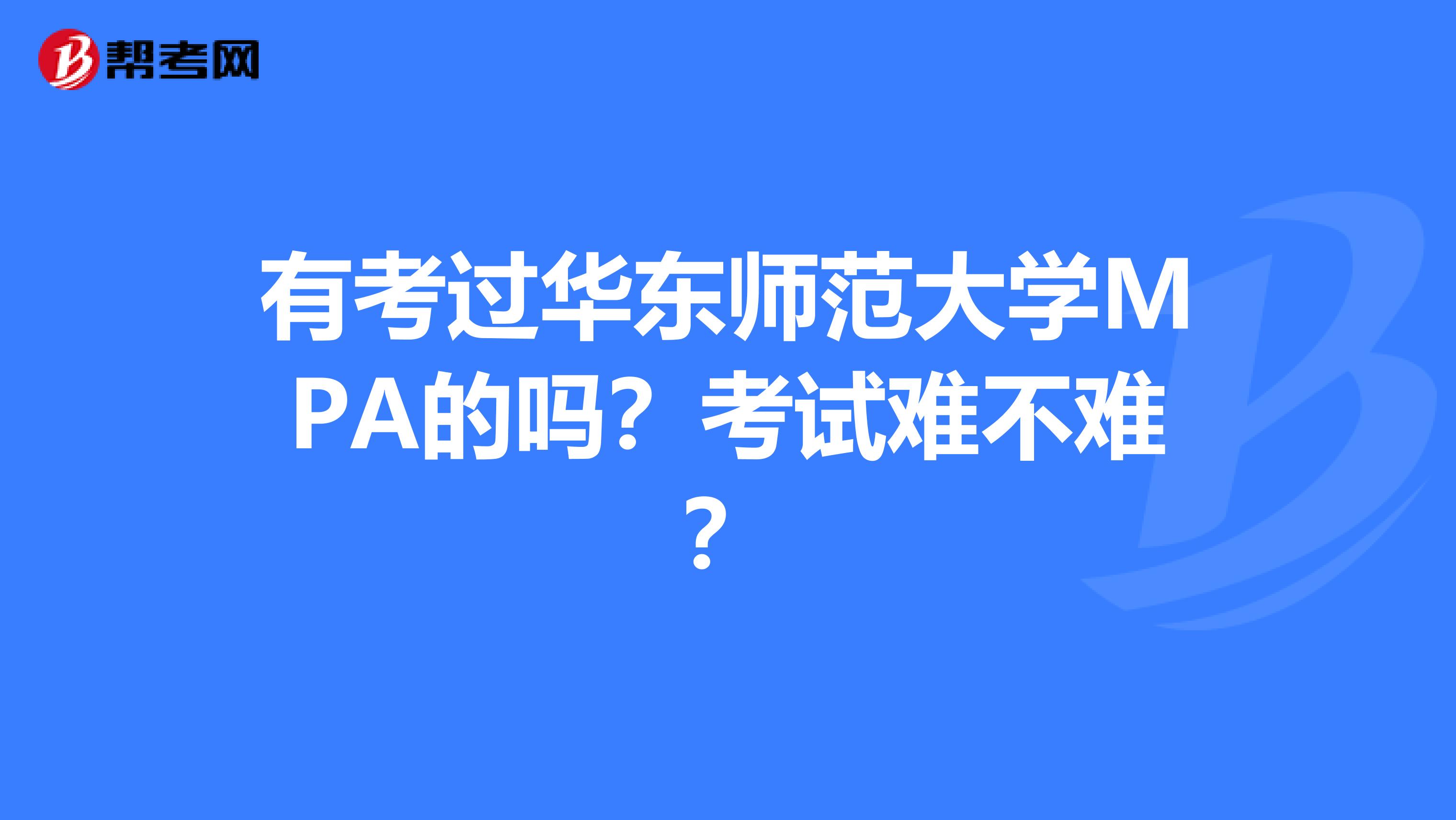有考过华东师范大学MPA的吗？考试难不难？