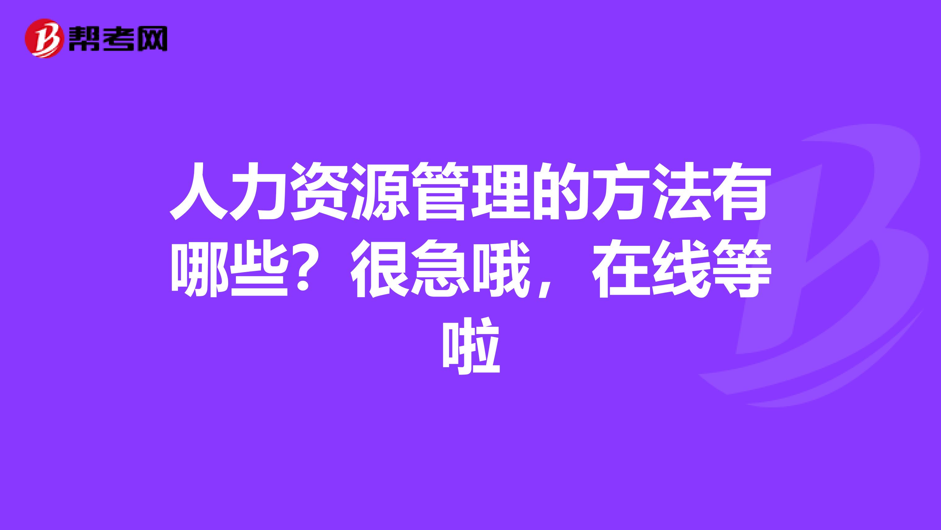 人力资源管理的方法有哪些？很急哦，在线等啦