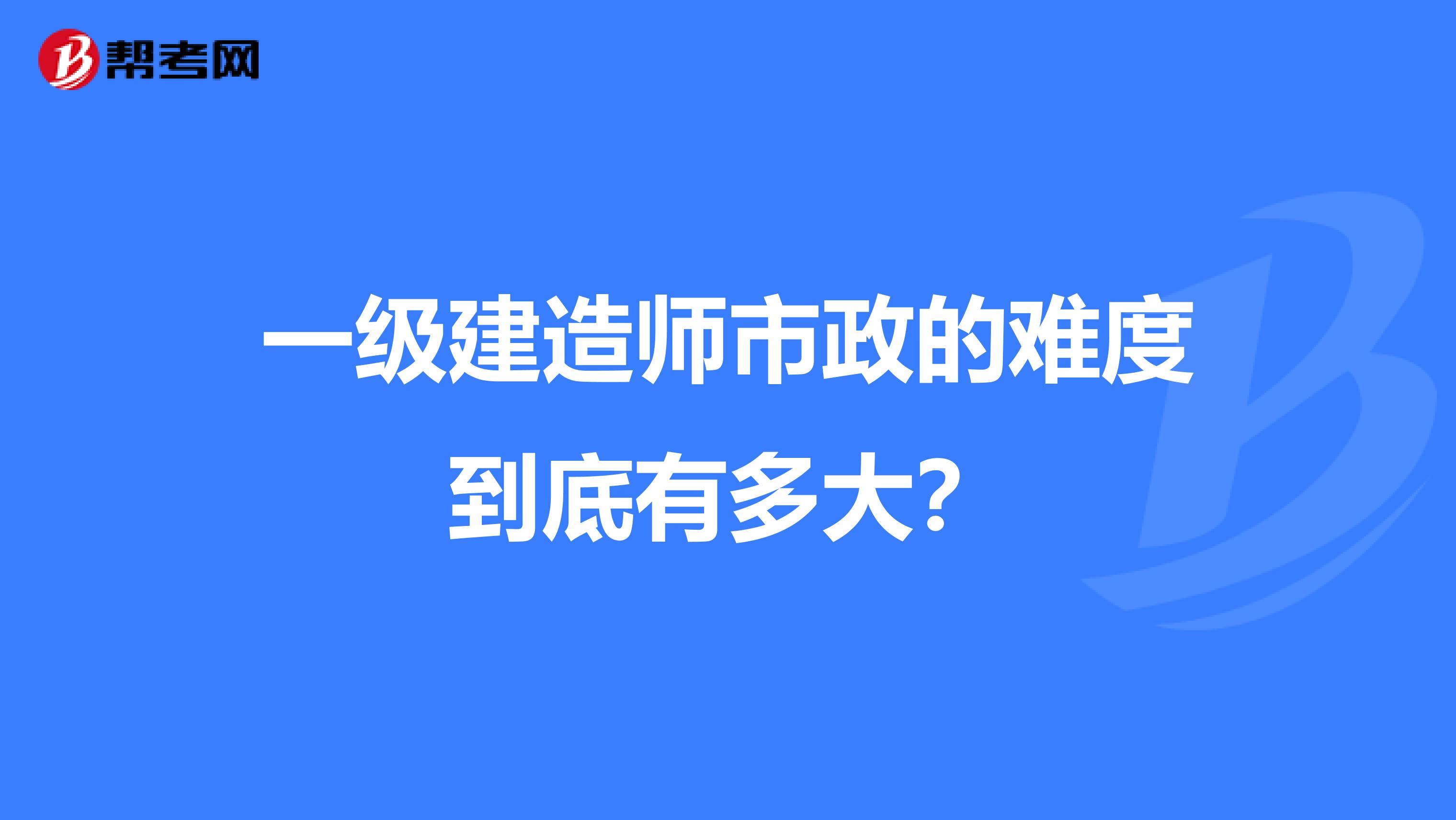 一級建造師市政的難度到底有多大？