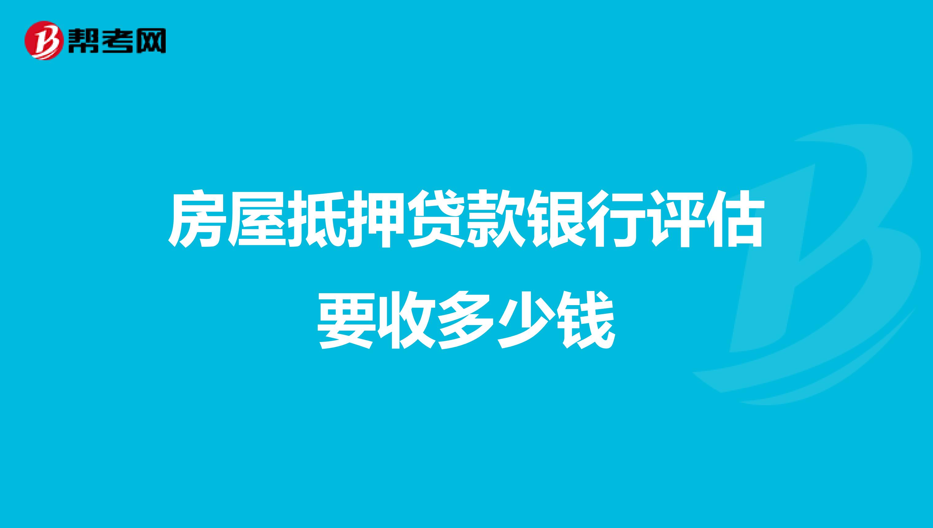 房屋抵押贷款银行评估要收多少钱