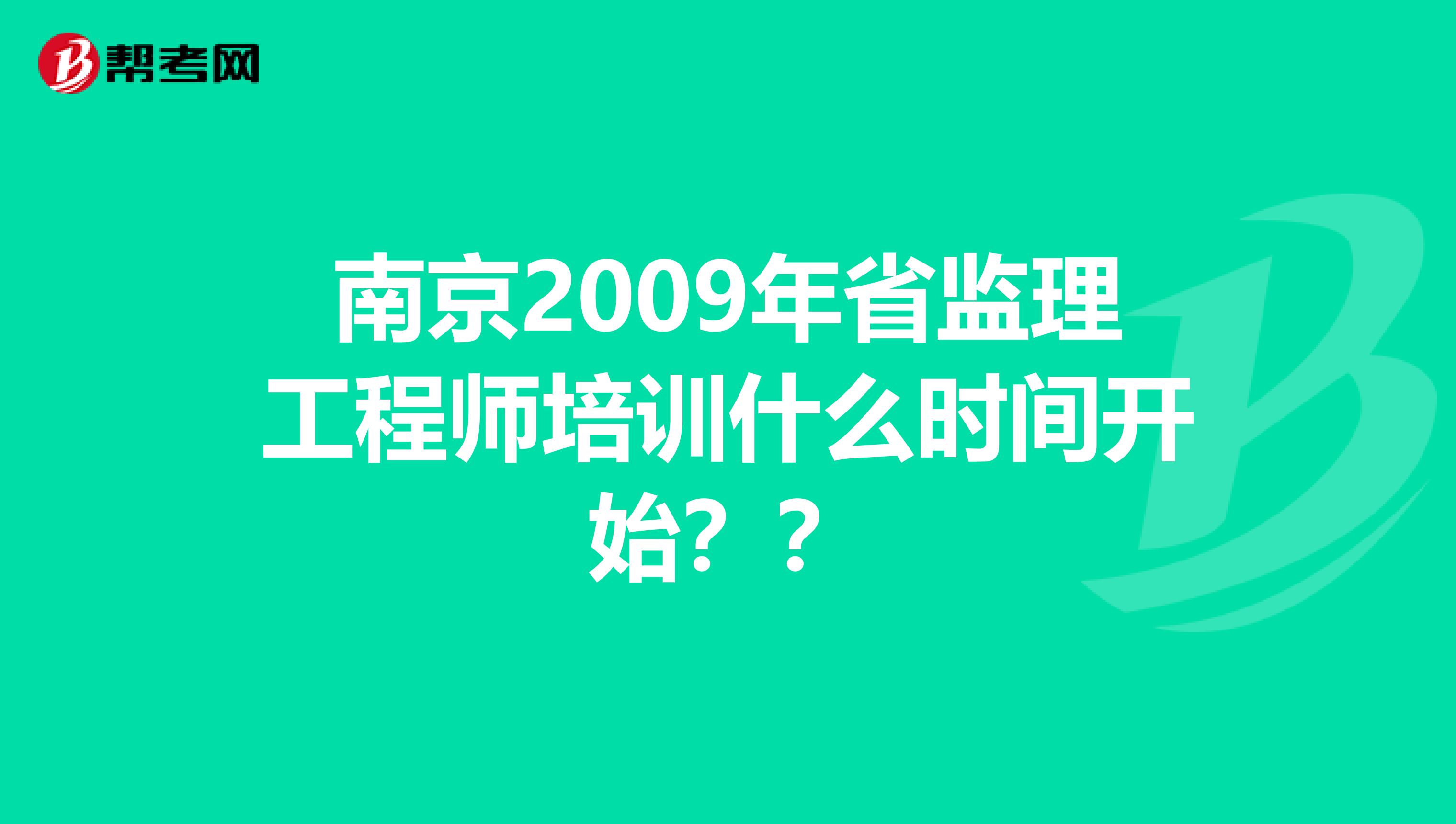 南京2009年省监理工程师培训什么时间开始??