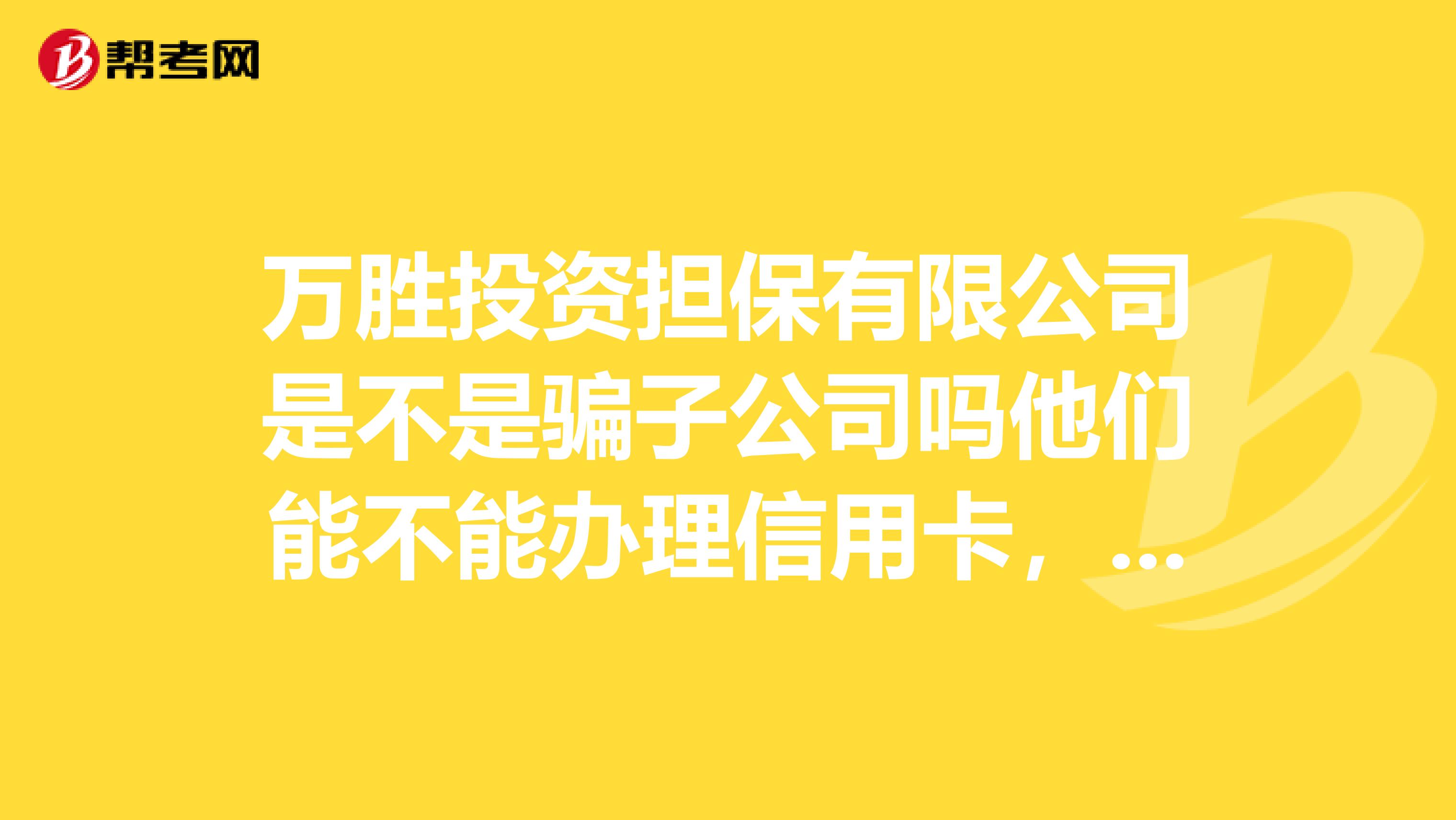 万胜投资担保有限公司是不是骗子公司吗他们能不能办理信用卡,请知道的告诉我非常感谢