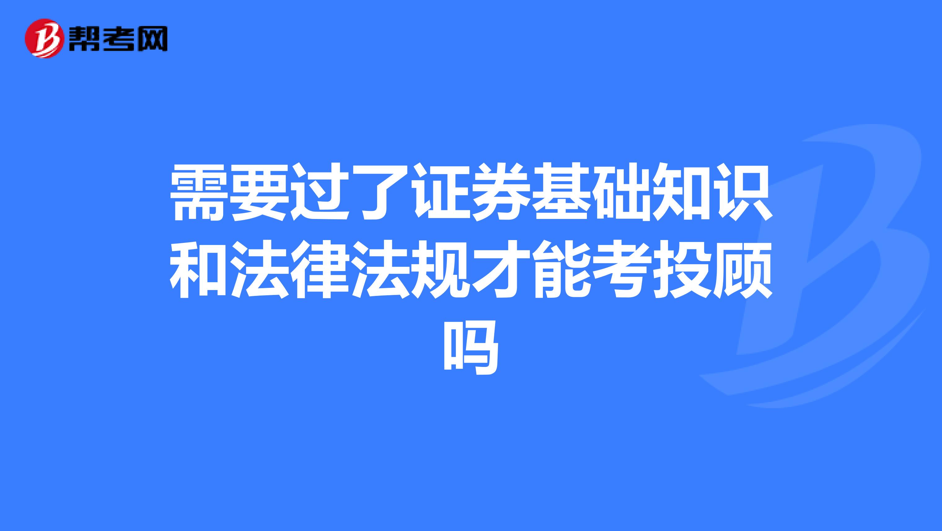 需要过了证券基础知识和法律法规才能考投顾吗