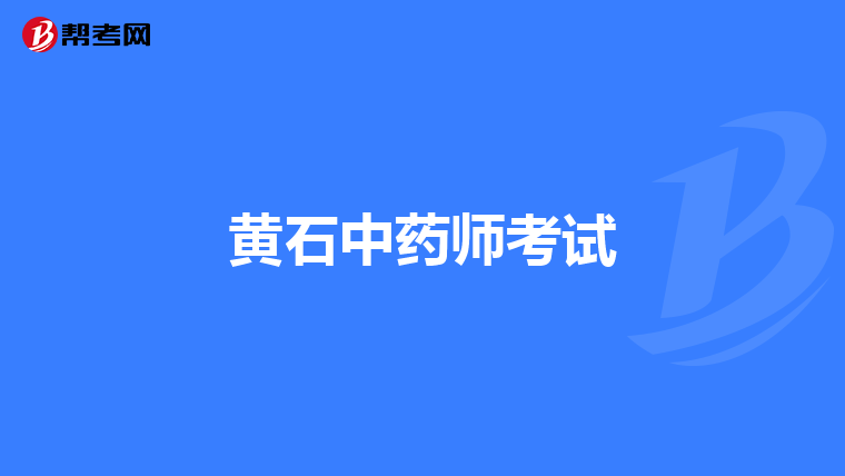 黄石中药师考试