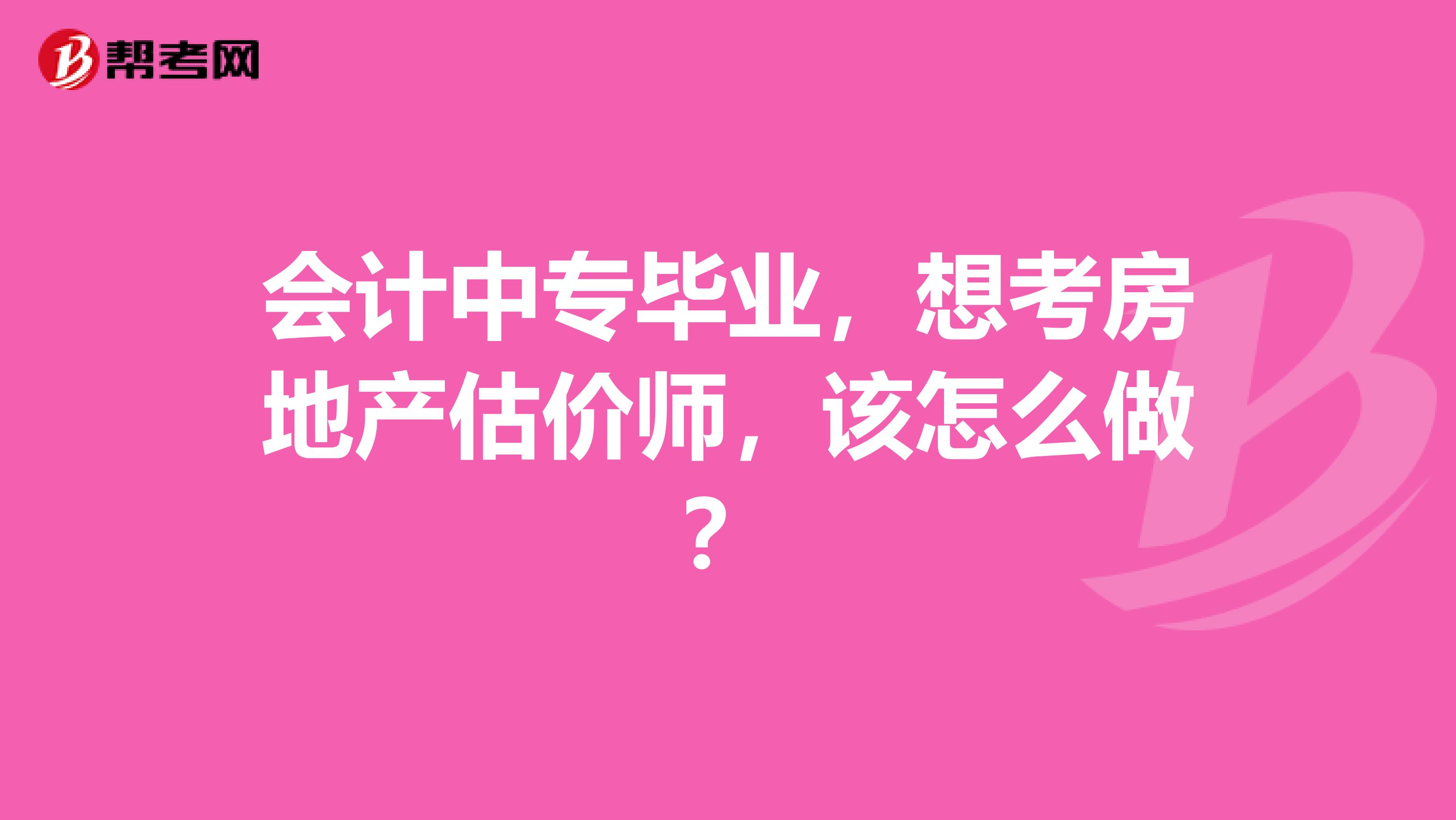 会计中专毕业,想考房地产估价师,该怎么做?