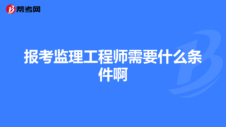 报考监理工程师需要什么条件啊