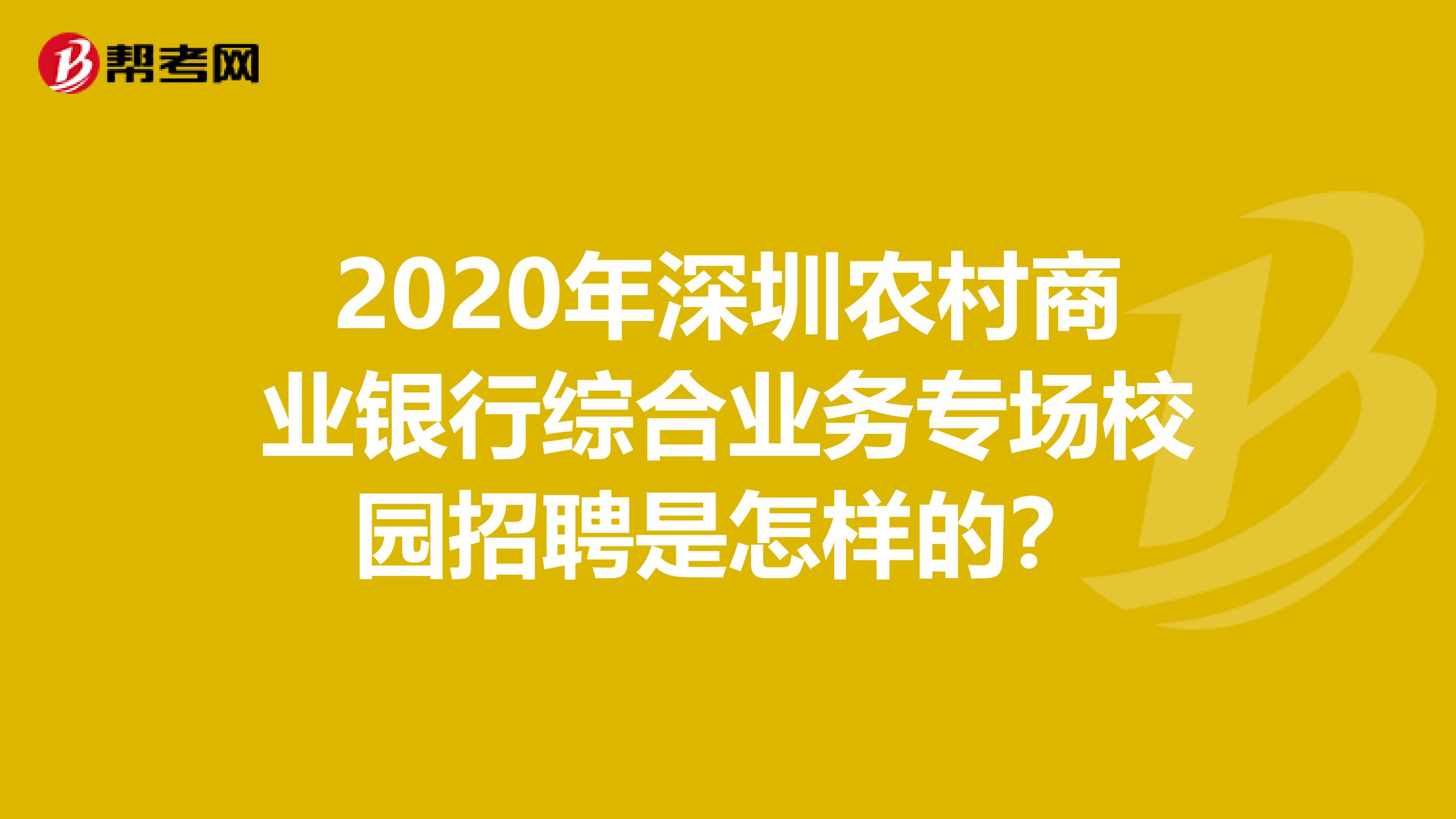 2020年深圳农村商业银行综合业务专场校园招聘是怎样的？