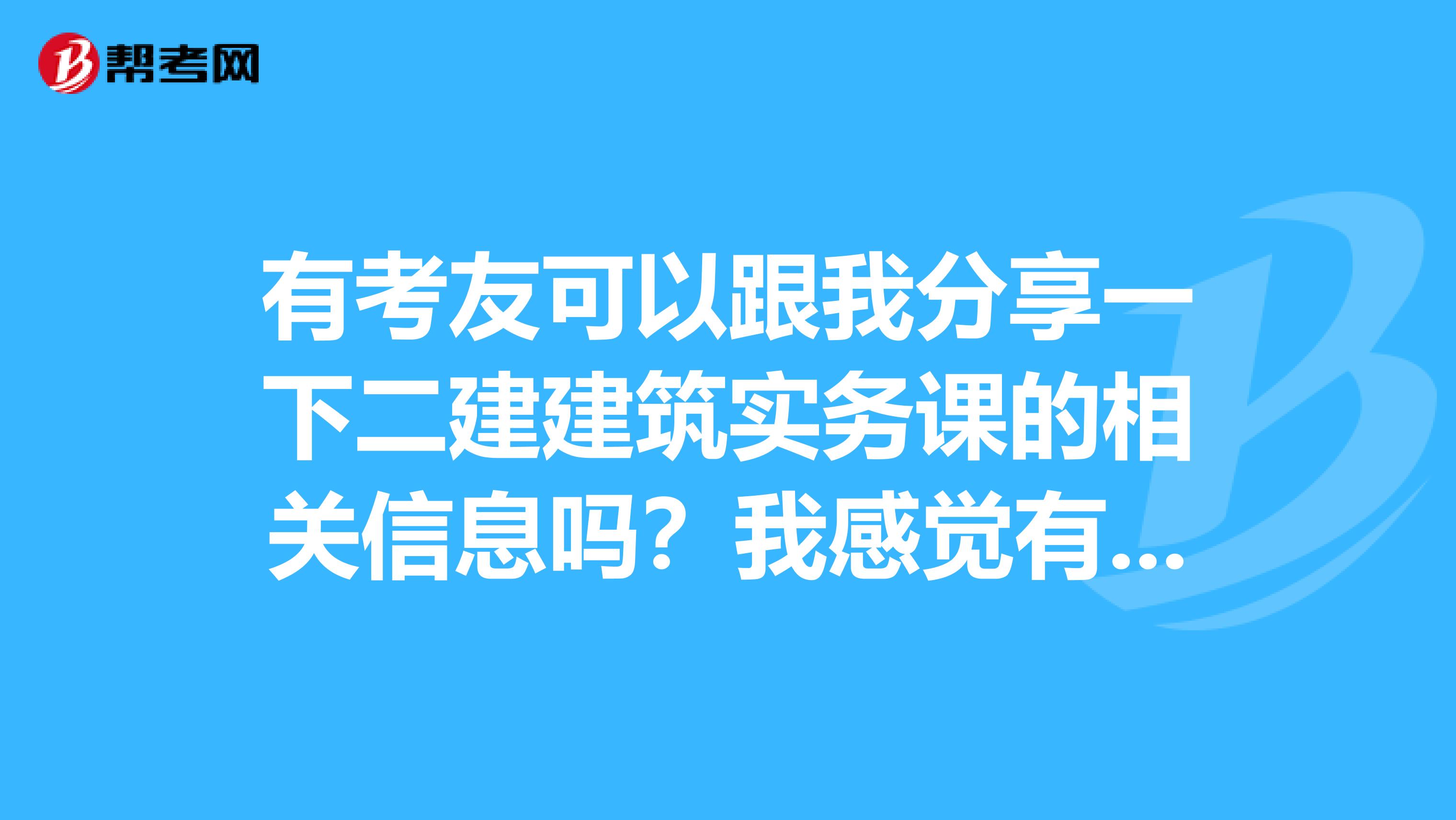 有考友可以跟我分享一下二建建筑实务课的相关信息吗?我感觉有点难。
