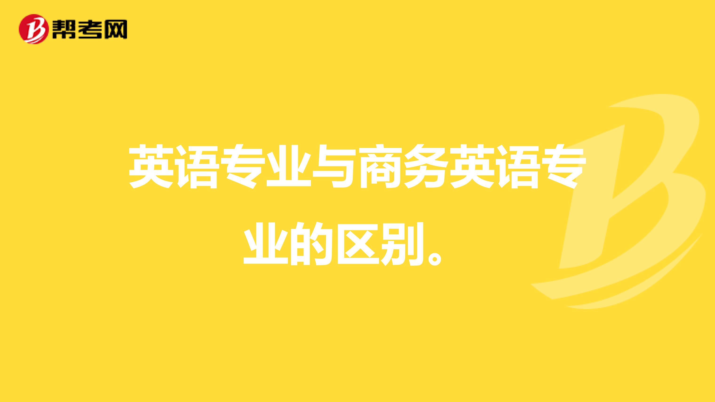 英语专业与商务英语专业的区别。