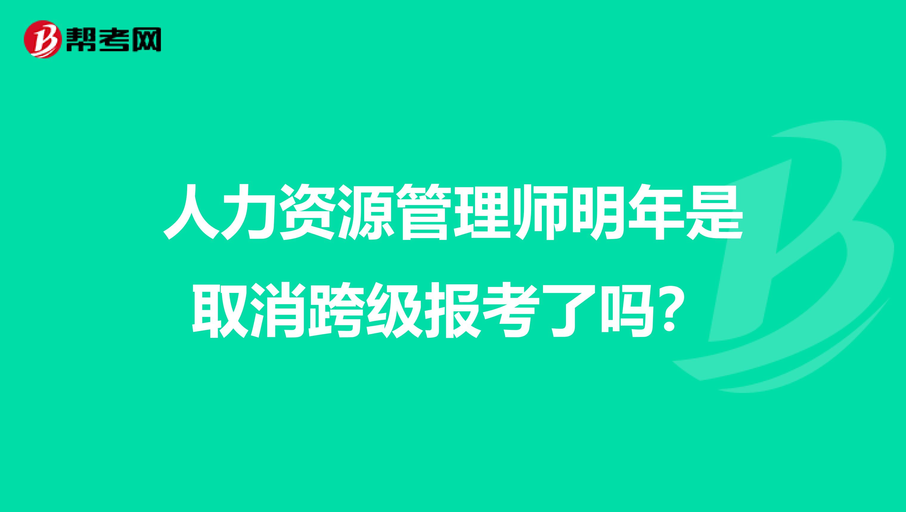 人力资源管理师明年是取消跨级报考了吗?