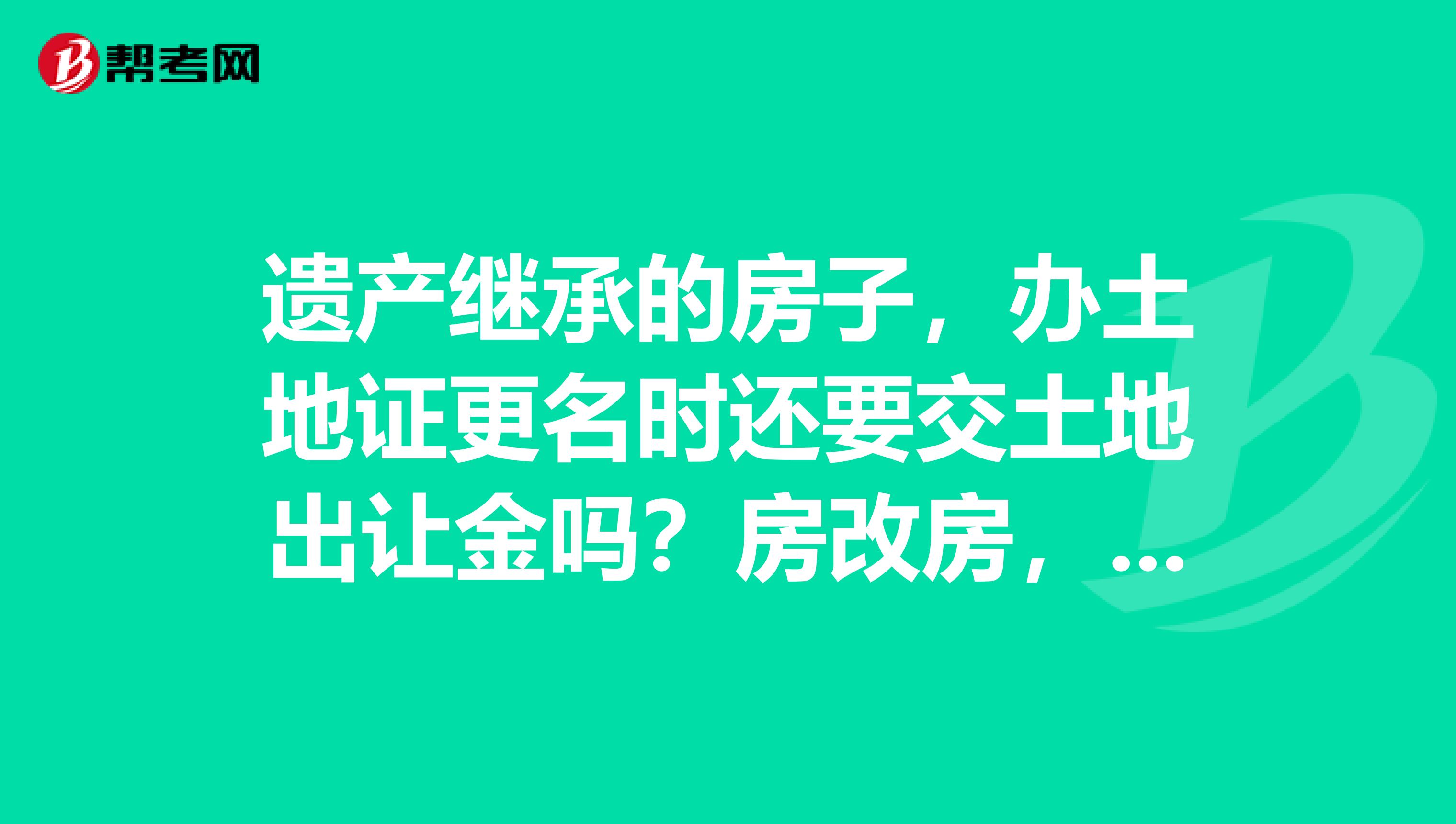 遗产继承的房子，办土地证更名时还要交土地出让金吗？房改房，土地是划拨形式的