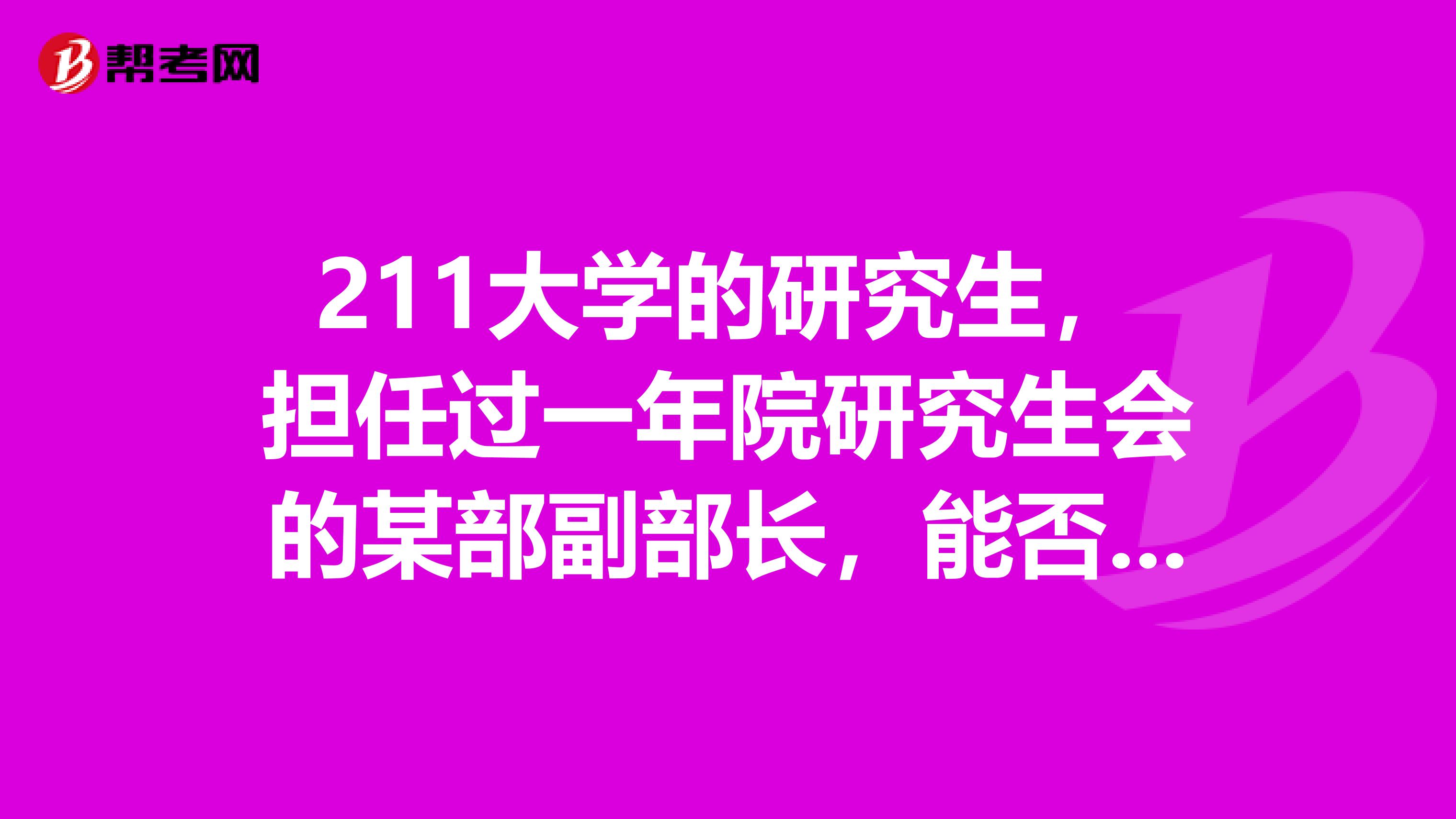 211大学的研究生,担任过一年院研究生会的某部副部长,能否参加江苏省选调生考试,条件符合吗
